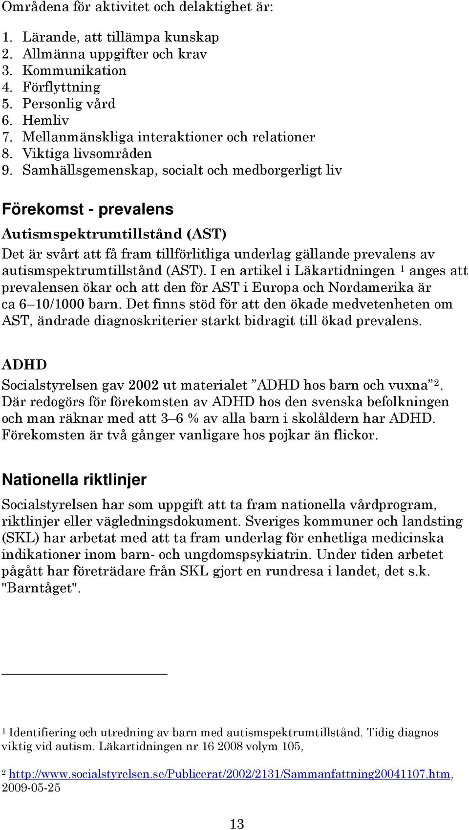 Samhällsgemenskap, socialt och medborgerligt liv Förekomst - prevalens Autismspektrumtillstånd (AST) Det är svårt att få fram tillförlitliga underlag gällande prevalens av autismspektrumtillstånd