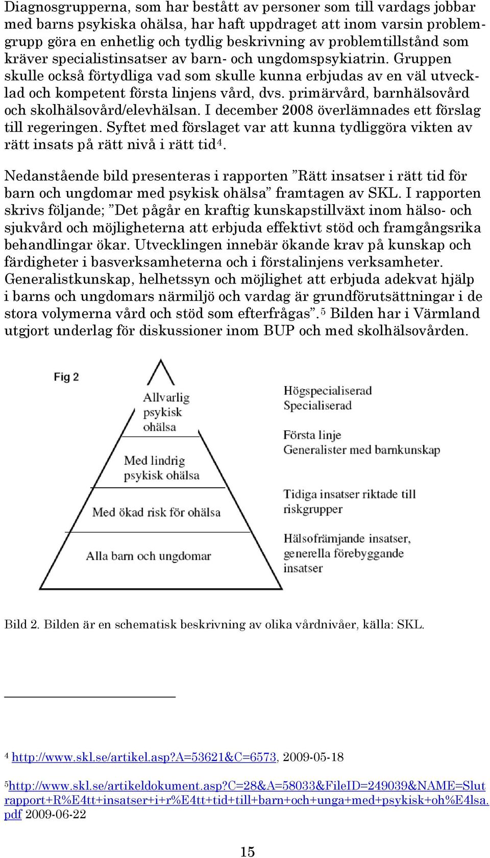 primärvård, barnhälsovård och skolhälsovård/elevhälsan. I december 2008 överlämnades ett förslag till regeringen.