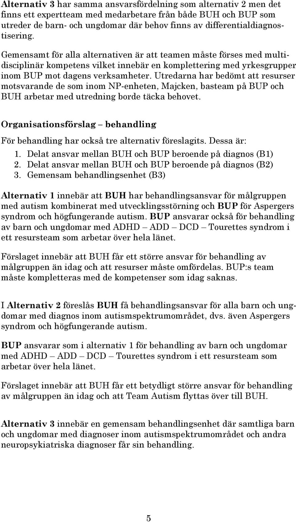 Gemensamt för alla alternativen är att teamen måste förses med multidisciplinär kompetens vilket innebär en komplettering med yrkesgrupper inom BUP mot dagens verksamheter.