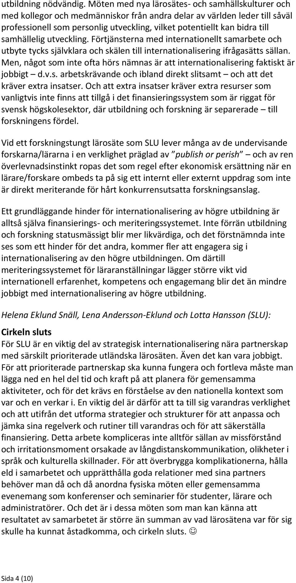 samhällelig utveckling. Förtjänsterna med internationellt samarbete och utbyte tycks självklara och skälen till internationalisering ifrågasätts sällan.