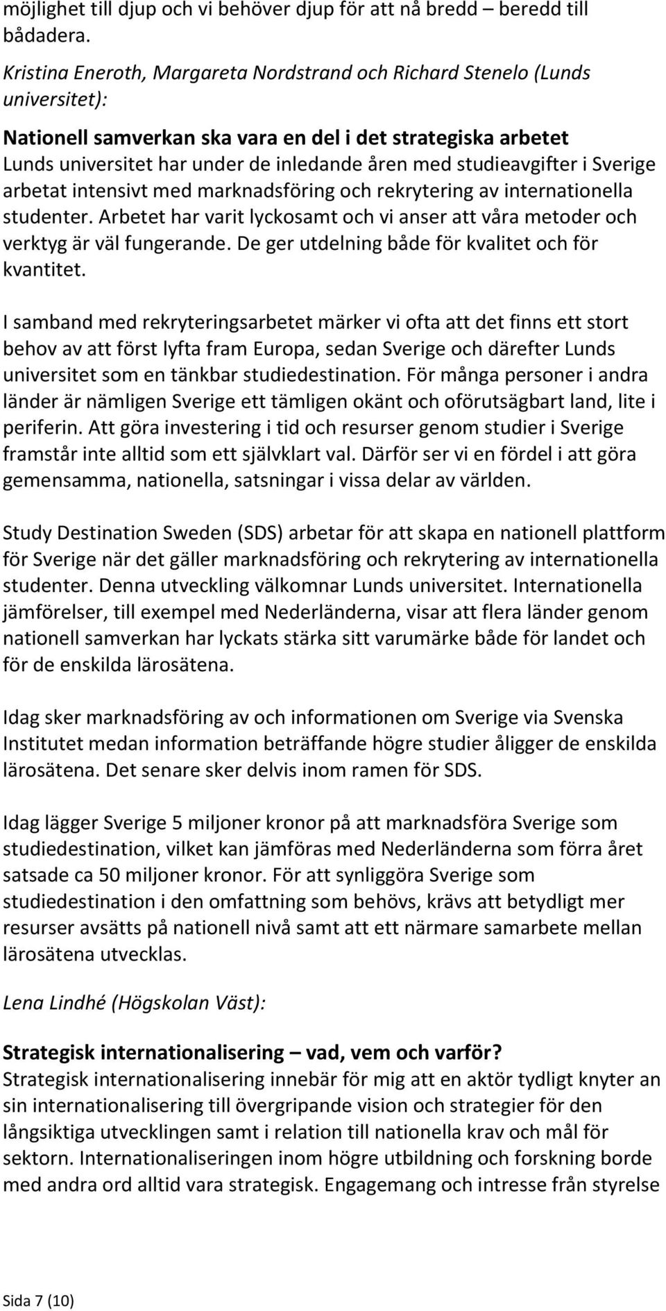 studieavgifter i Sverige arbetat intensivt med marknadsföring och rekrytering av internationella studenter. Arbetet har varit lyckosamt och vi anser att våra metoder och verktyg är väl fungerande.