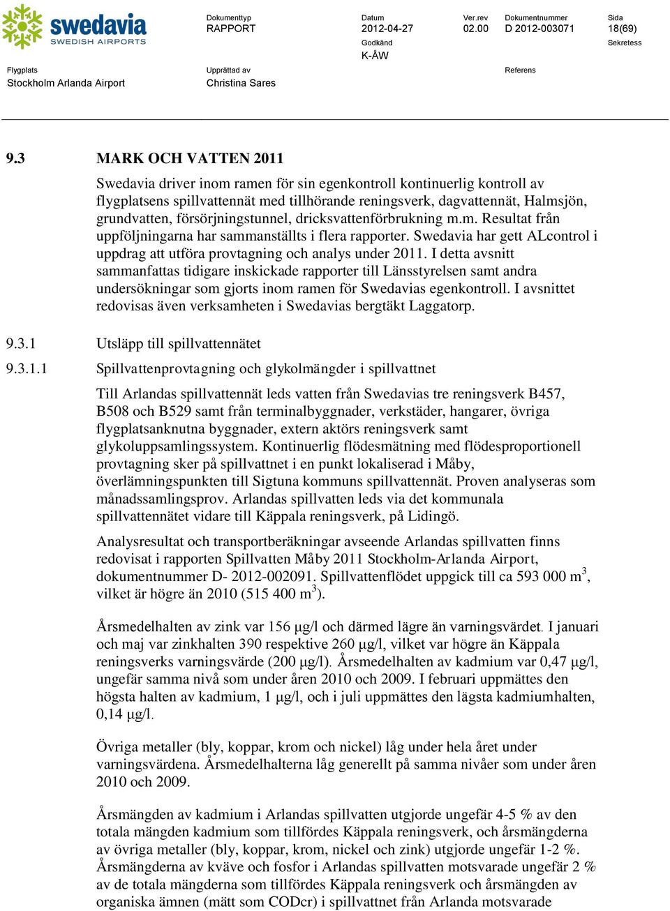 försörjningstunnel, dricksvattenförbrukning m.m. Resultat från uppföljningarna har sammanställts i flera rapporter. Swedavia har gett ALcontrol i uppdrag att utföra provtagning och analys under 2011.