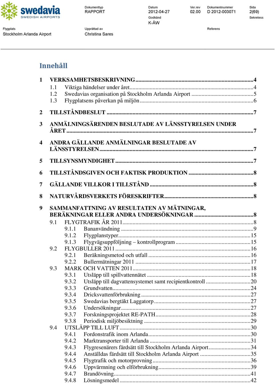 .. 7 6 TILLSTÅNDSGIVEN OCH FAKTISK PRODUKTION... 8 7 GÄLLANDE VILLKOR I TILLSTÅND... 8 8 NATURVÅRDSVERKETS FÖRESKRIFTER.