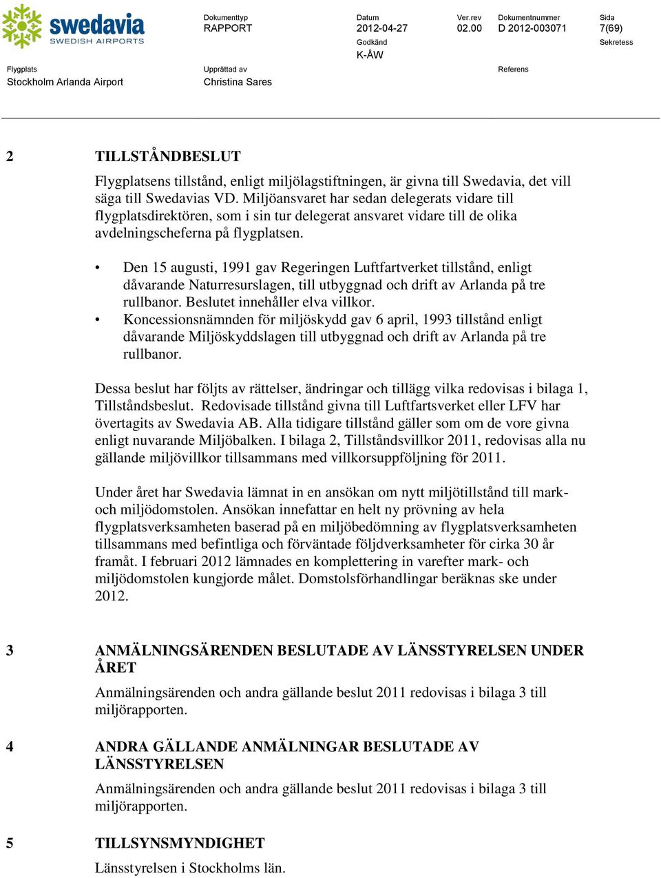 Den 15 augusti, 1991 gav Regeringen Luftfartverket tillstånd, enligt dåvarande Naturresurslagen, till utbyggnad och drift av Arlanda på tre rullbanor. Beslutet innehåller elva villkor.