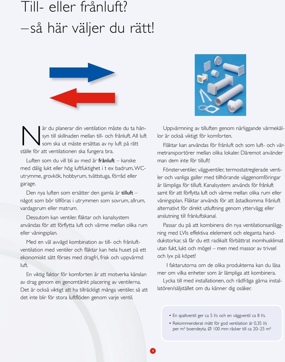 Luften som du vill bli av med är frånluft kanske med dålig lukt eller hög luftfuktighet i t ex badrum, WCutrymme, grovkök, hobbyrum, tvättstuga, förråd eller garage.