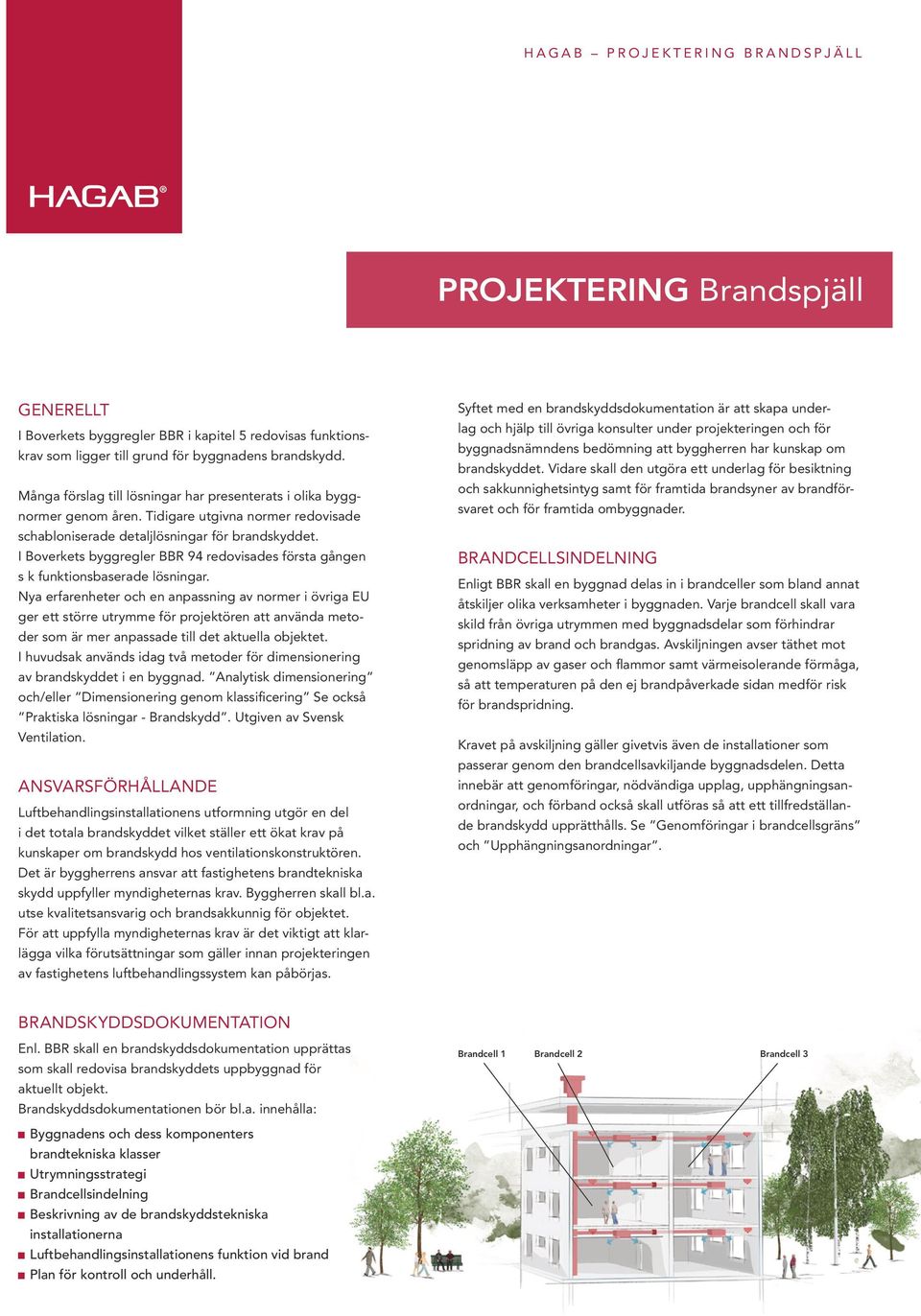 I Boverkets byggregler BBR 94 redovisades första gången s k funktionsbaserade lösningar.