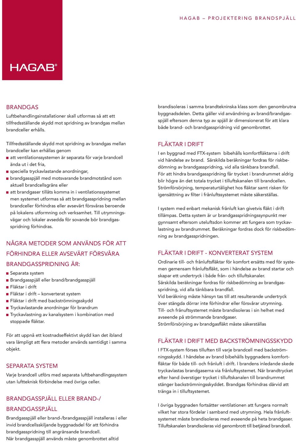 Detta gäller vid användning av brand/brandgasspjäll eftersom denna typ av spjäll är dimensionerat för att klara både brand- och brandgasspridning vid genombrottet.