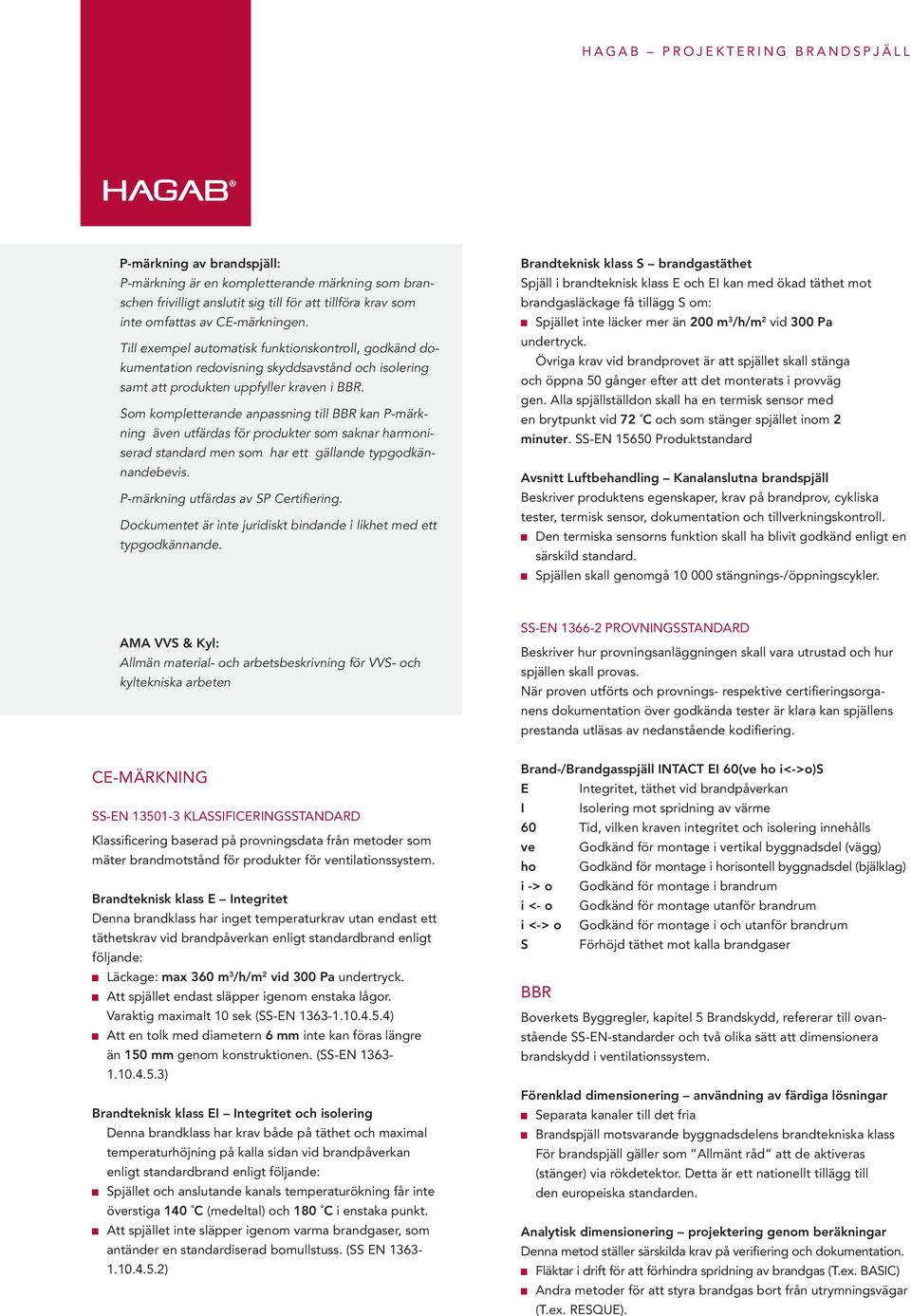 Som kompletterande anpassning till BBR kan P-märkning även utfärdas för produkter som saknar harmoniserad standard men som har ett gällande typgodkännandebevis. P-märkning utfärdas av SP Certifiering.