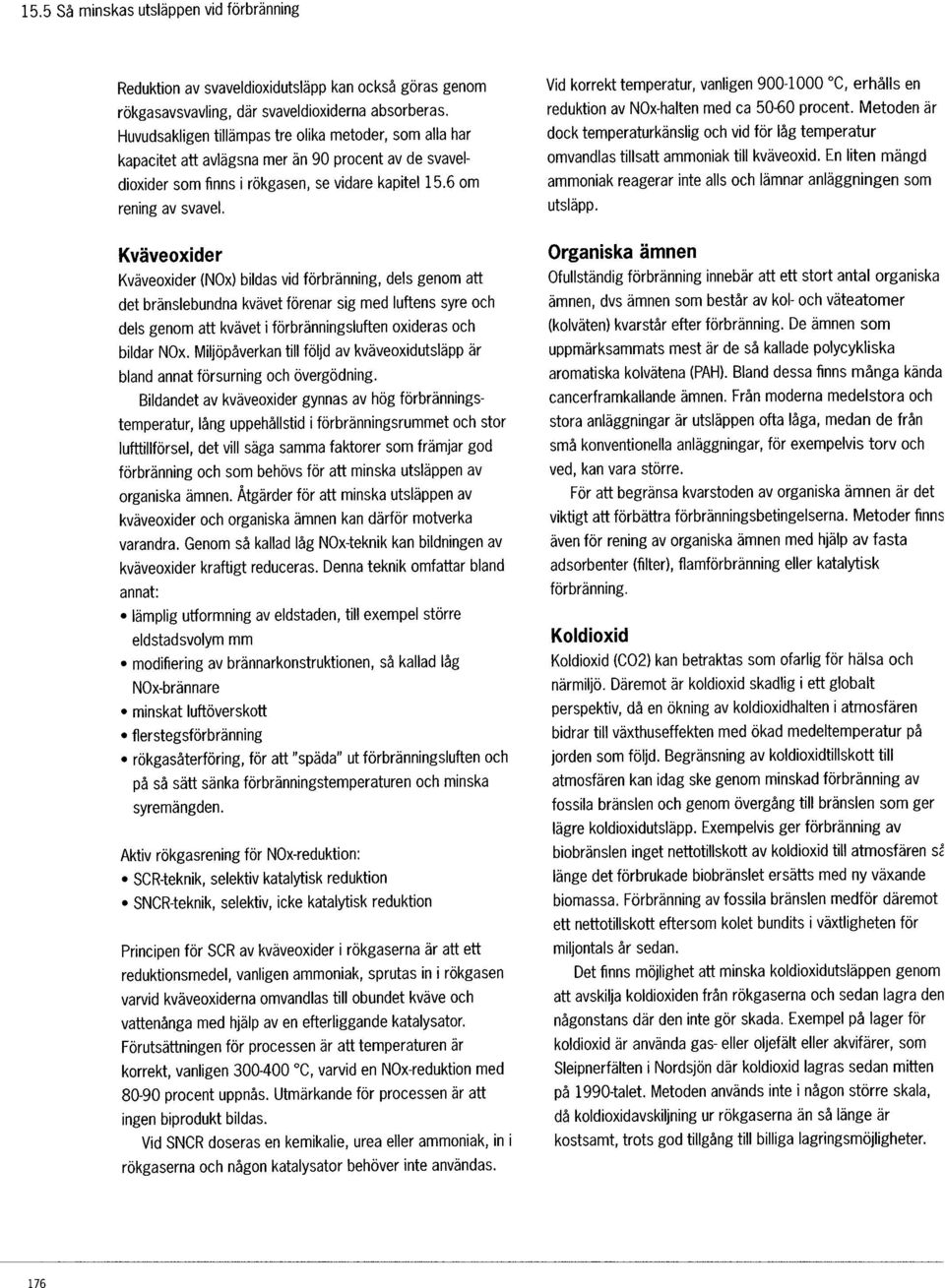 Kväveoxider Kväveoxider (NOx) bildas vid förbränning, dels genom att det bränslebundna kvävet förenar sig med luftens syre och dels genom att kvävet i förbränningsluften oxideras och bildar NOx.