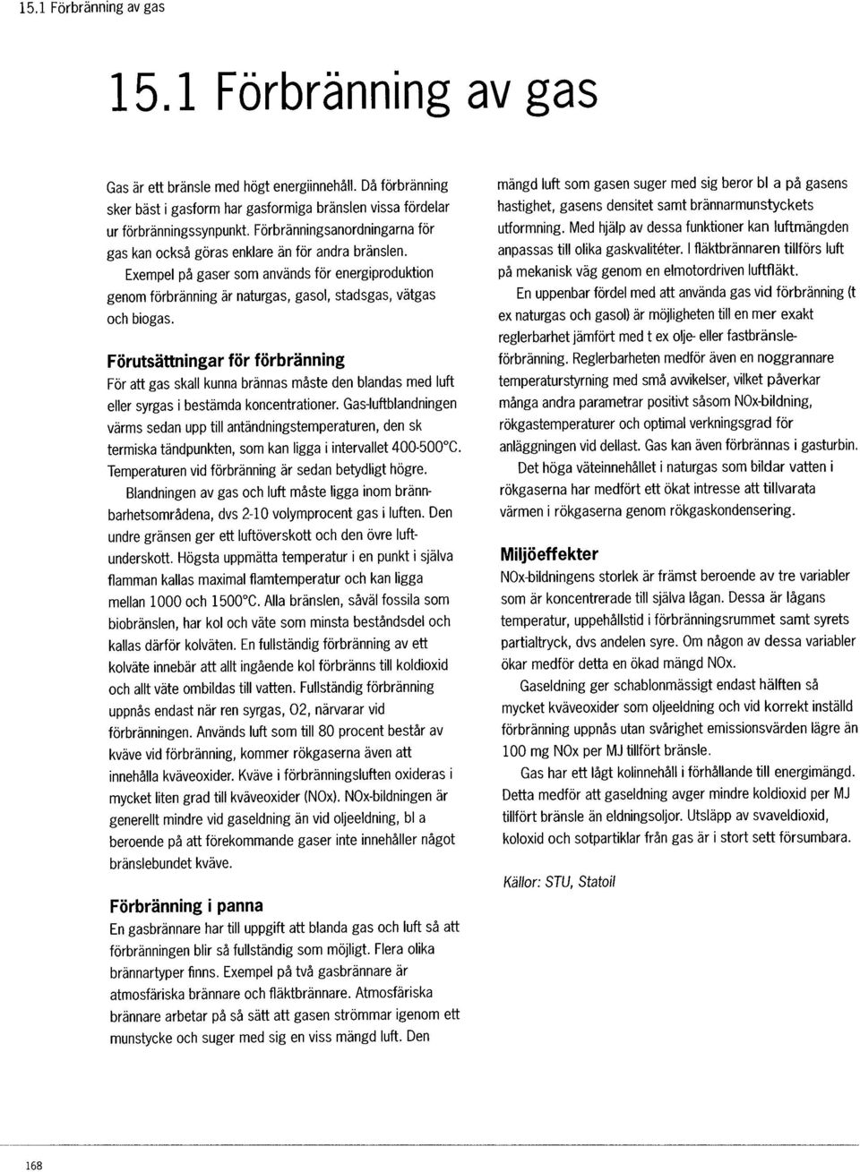 Förutsättningar för förbränning För att gas skall kunna brännas måste den blandas med luft eller syrgas i bestämda koncentrationer.