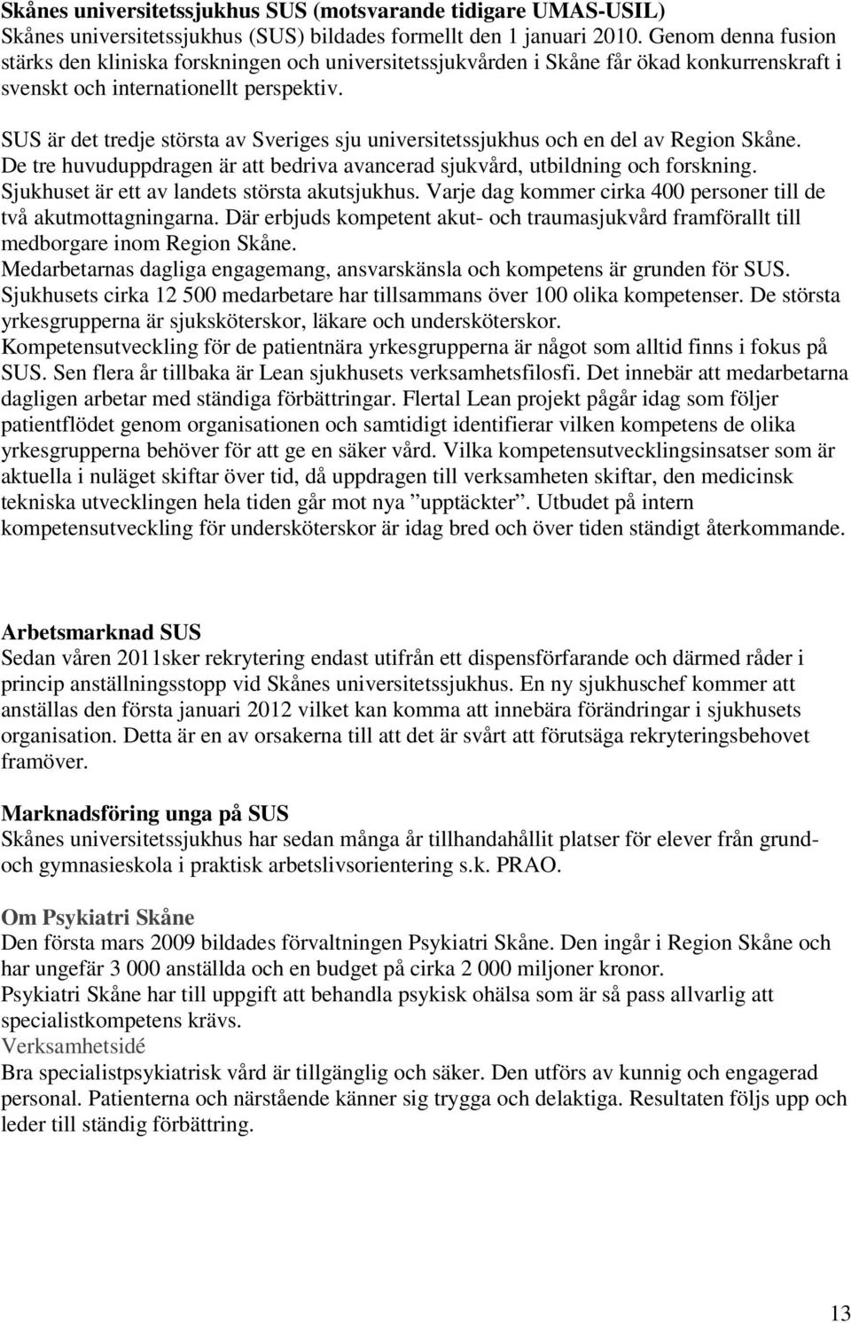 SUS är det tredje största av Sveriges sju universitetssjukhus och en del av Region Skåne. De tre huvuduppdragen är att bedriva avancerad sjukvård, utbildning och forskning.