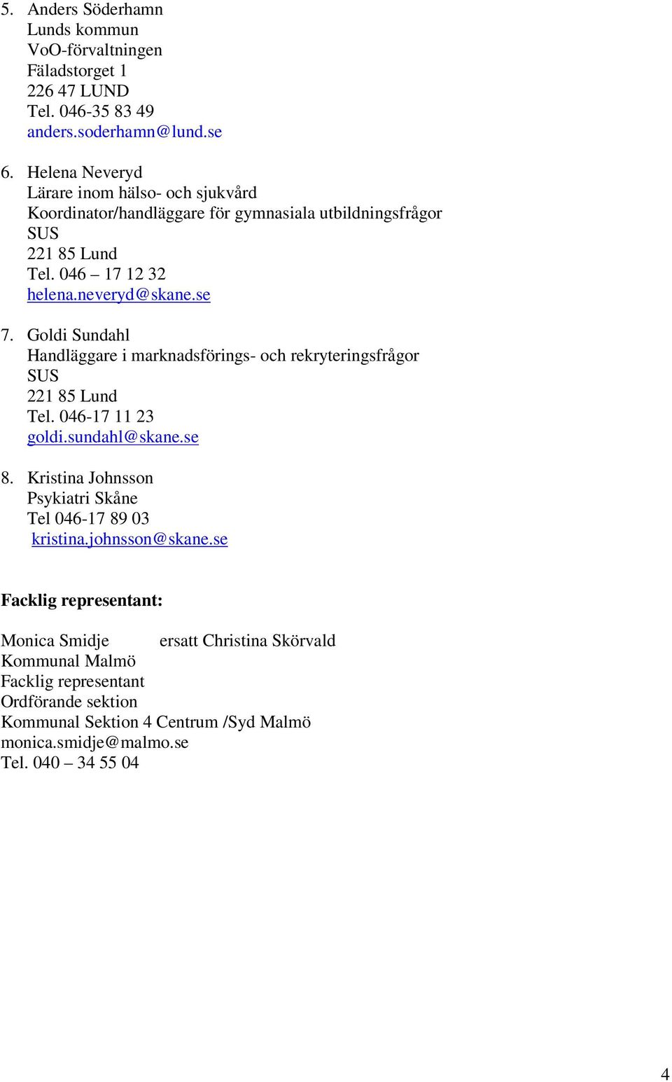 Goldi Sundahl Handläggare i marknadsförings- och rekryteringsfrågor SUS 221 85 Lund Tel. 046-17 11 23 goldi.sundahl@skane.se 8.