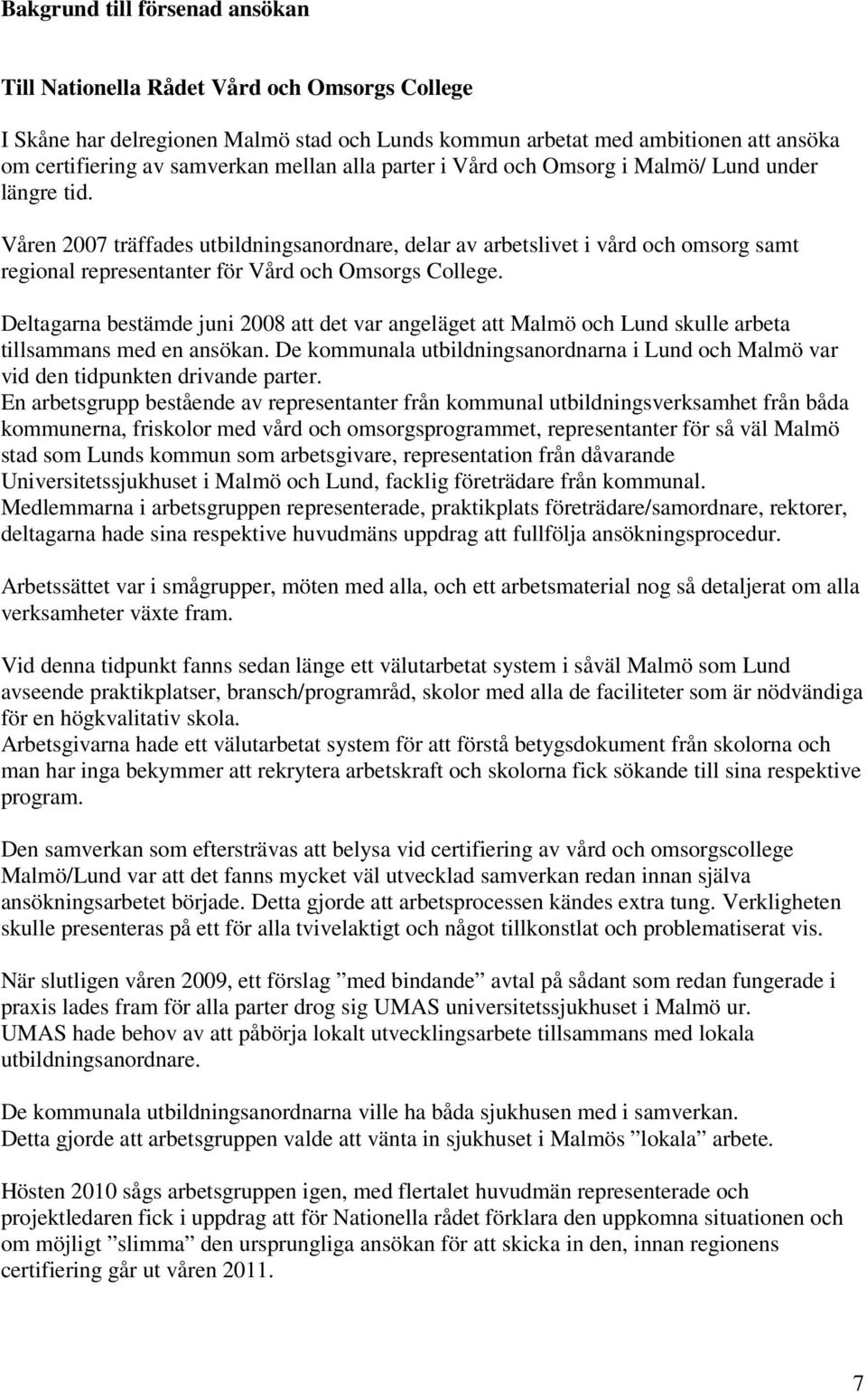 Våren 2007 träffades utbildningsanordnare, delar av arbetslivet i vård och omsorg samt regional representanter för Vård och Omsorgs College.