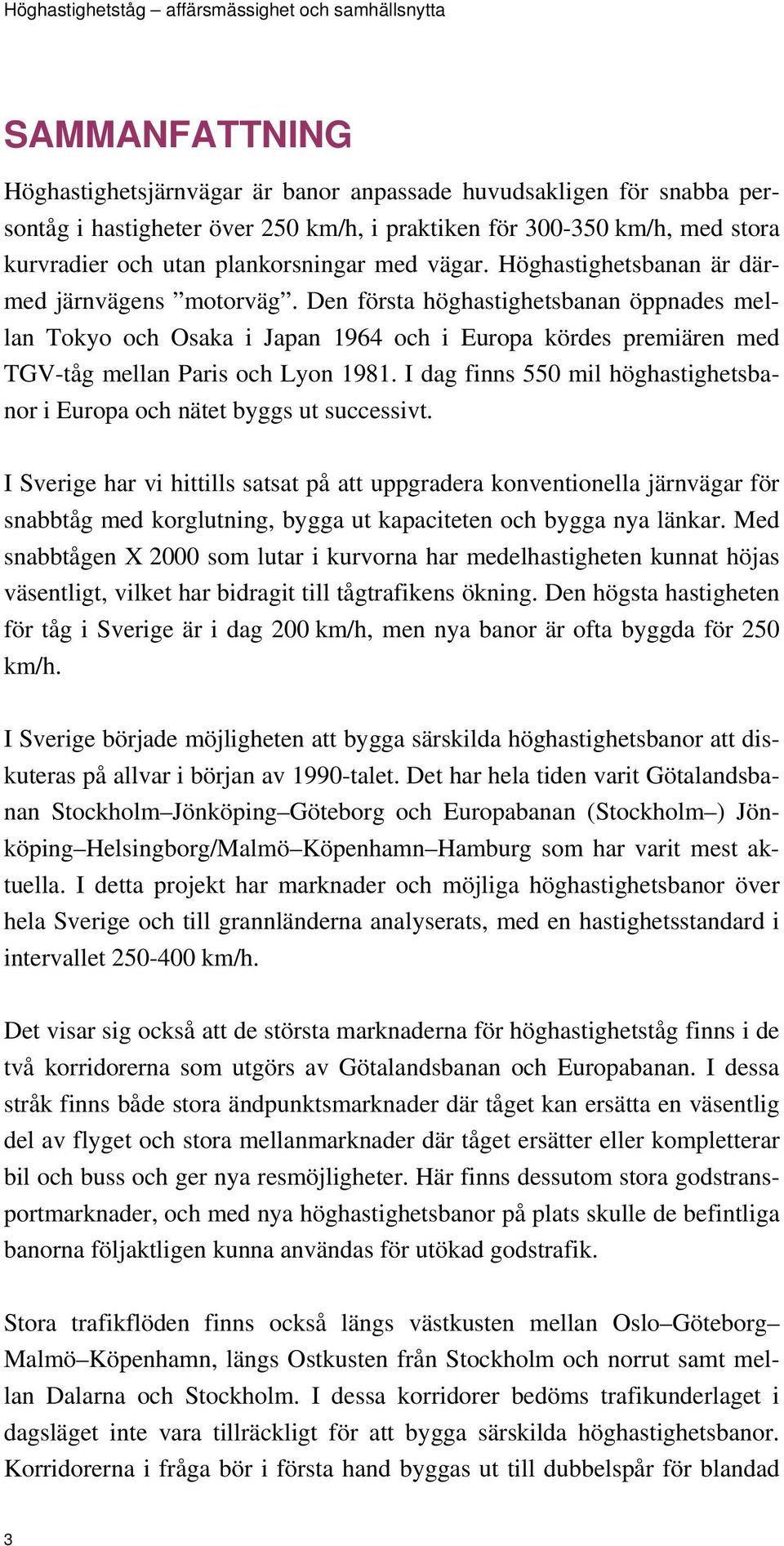 Den första höghastighetsbanan öppnades mellan Tokyo och Osaka i Japan 1964 och i Europa kördes premiären med TGV-tåg mellan Paris och Lyon 1981.