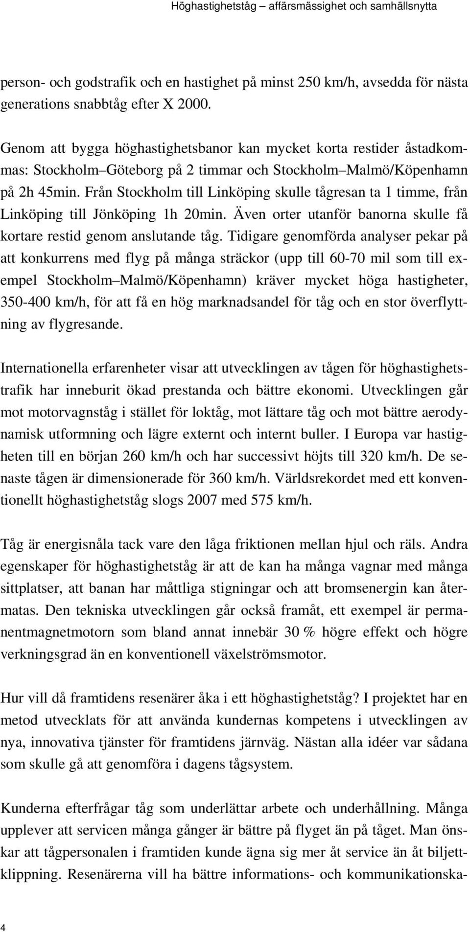 Från Stockholm till Linköping skulle tågresan ta 1 timme, från Linköping till Jönköping 1h 20min. Även orter utanför banorna skulle få kortare restid genom anslutande tåg.