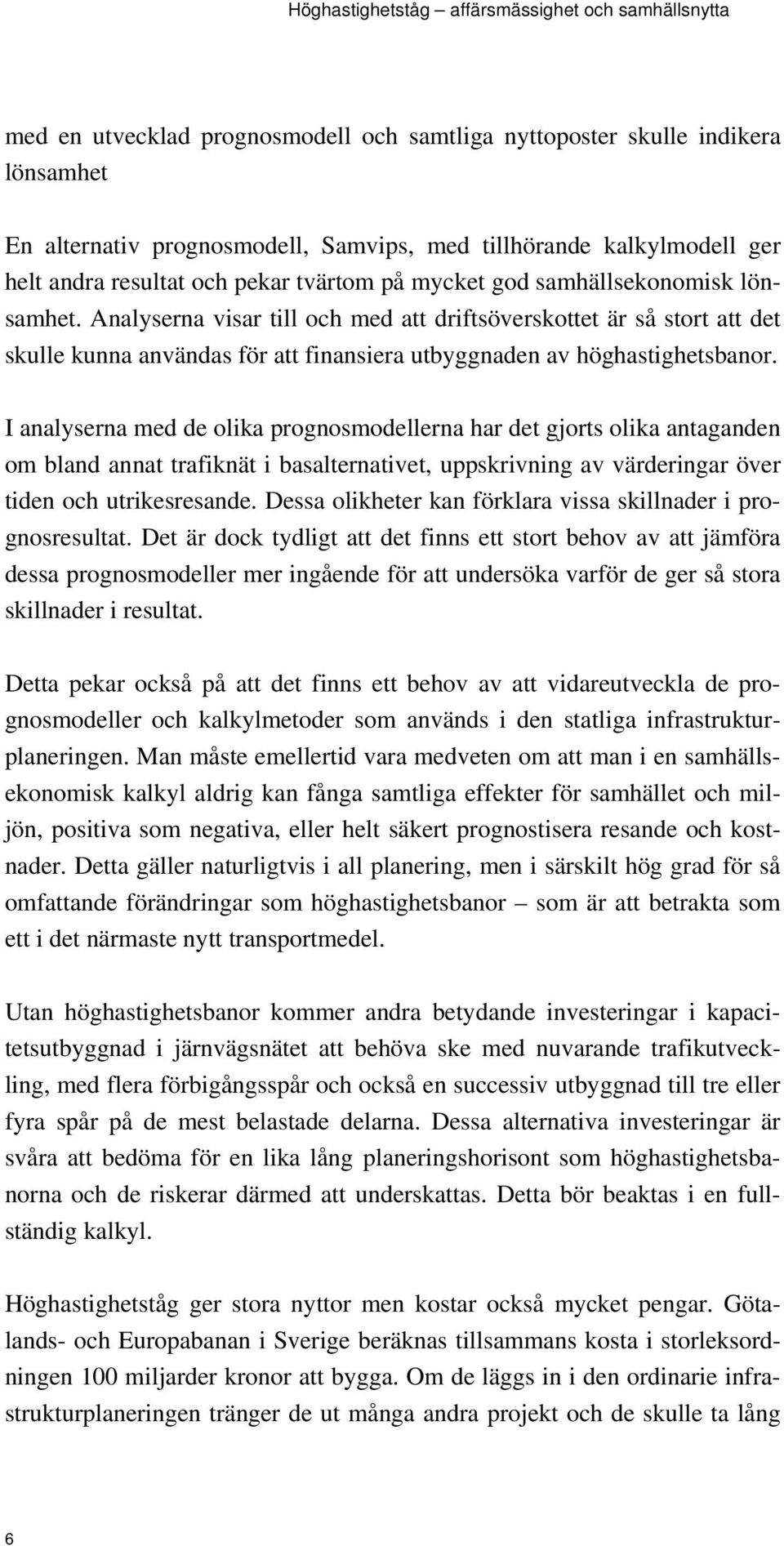 I analyserna med de olika prognosmodellerna har det gjorts olika antaganden om bland annat trafiknät i basalternativet, uppskrivning av värderingar över tiden och utrikesresande.