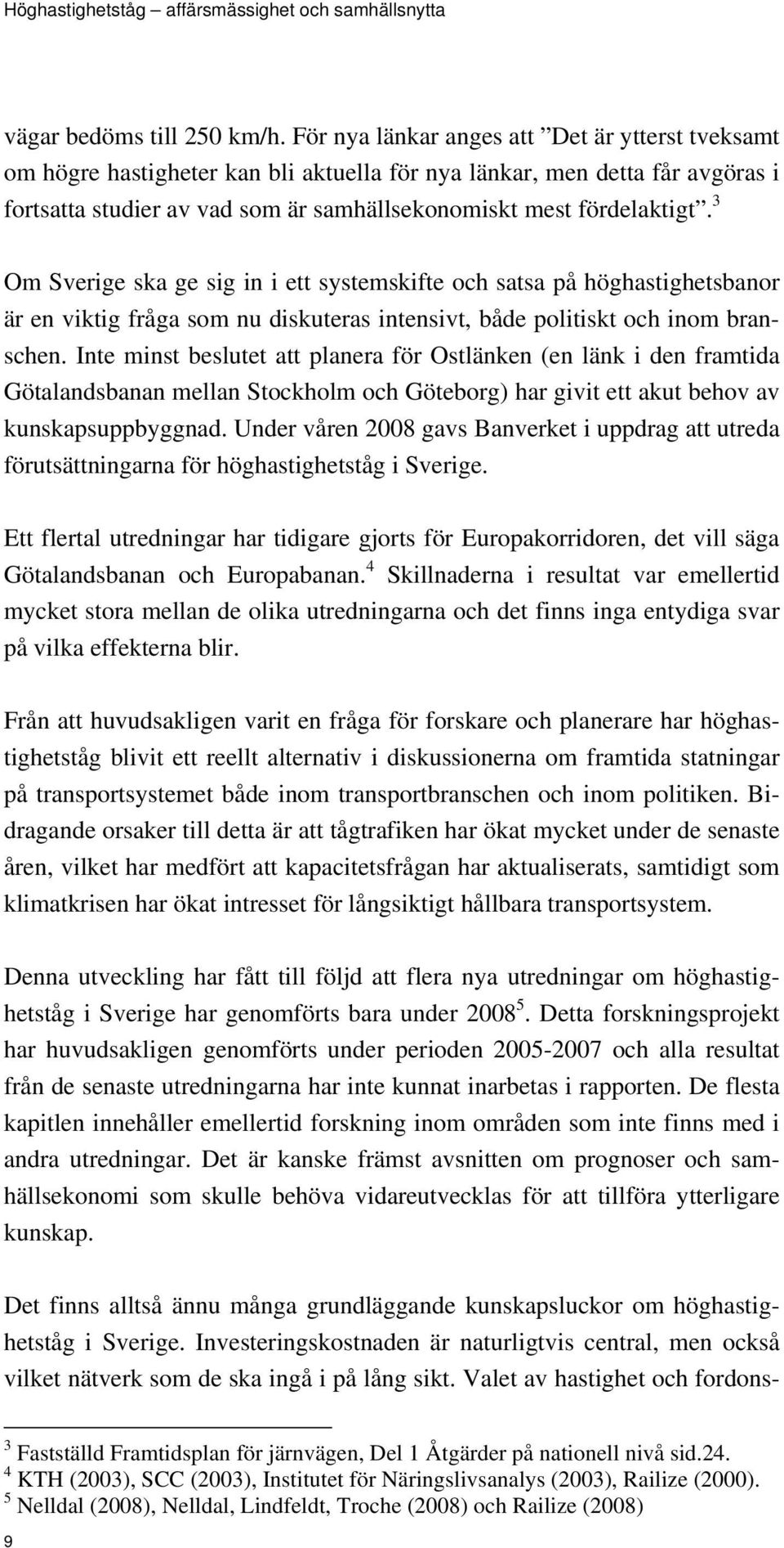 3 Om Sverige ska ge sig in i ett systemskifte och satsa på höghastighetsbanor är en viktig fråga som nu diskuteras intensivt, både politiskt och inom branschen.