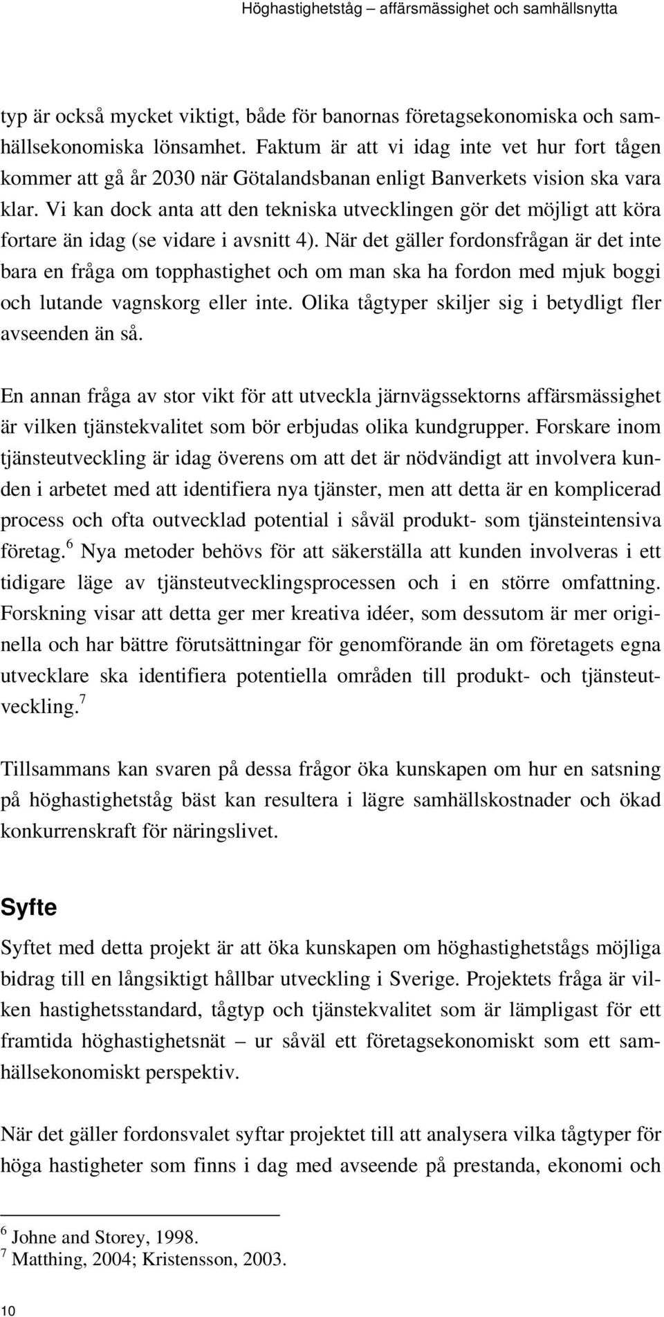 Vi kan dock anta att den tekniska utvecklingen gör det möjligt att köra fortare än idag (se vidare i avsnitt 4).