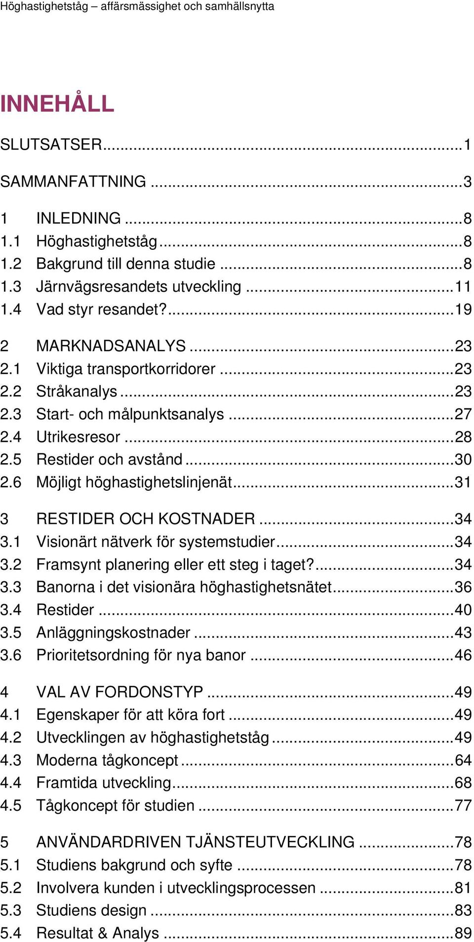..31 3 RESTIDER OCH KOSTNADER...34 3.1 Visionärt nätverk för systemstudier...34 3.2 Framsynt planering eller ett steg i taget?...34 3.3 Banorna i det visionära höghastighetsnätet...36 3.4 Restider.
