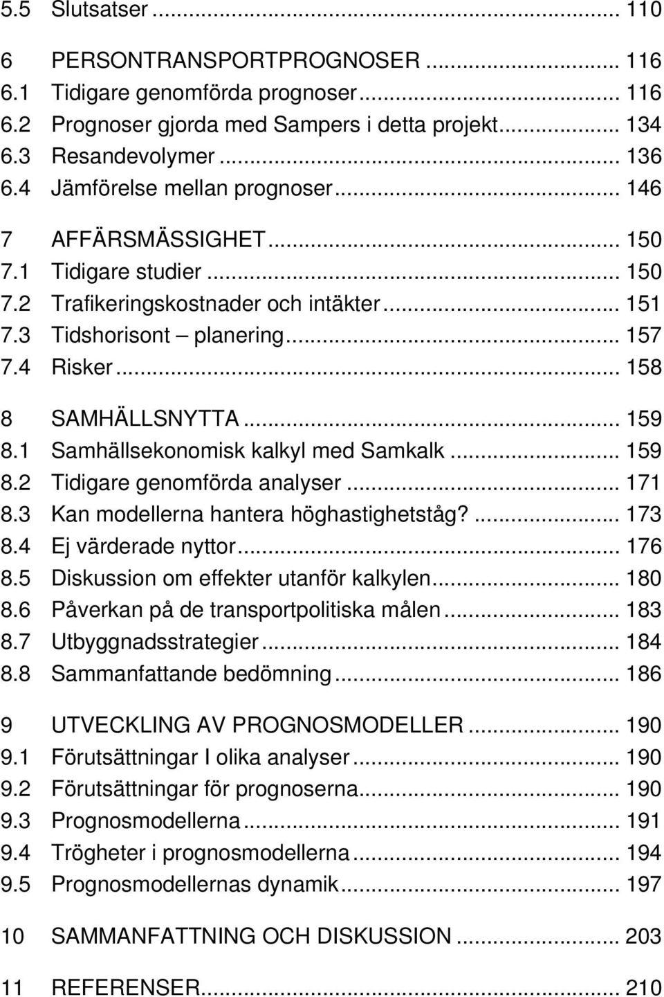 .. 158 8 SAMHÄLLSNYTTA... 159 8.1 Samhällsekonomisk kalkyl med Samkalk... 159 8.2 Tidigare genomförda analyser... 171 8.3 Kan modellerna hantera höghastighetståg?... 173 8.4 Ej värderade nyttor.