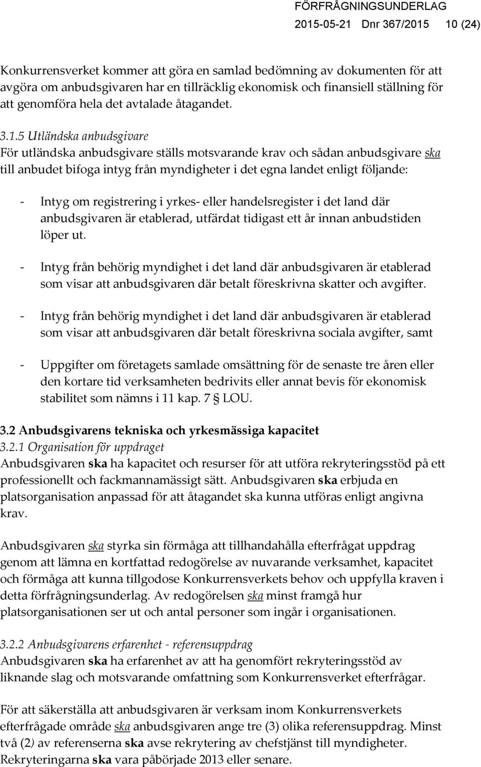 5 Utländska anbudsgivare För utländska anbudsgivare ställs motsvarande krav och sådan anbudsgivare ska till anbudet bifoga intyg från myndigheter i det egna landet enligt följande: - Intyg om