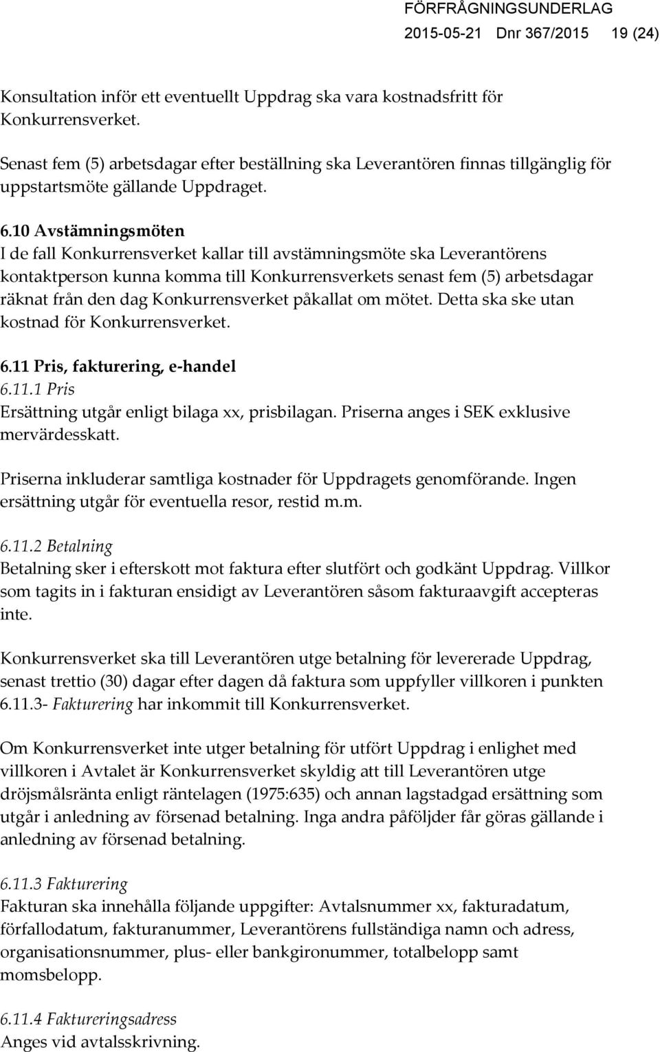 10 Avstämningsmöten I de fall Konkurrensverket kallar till avstämningsmöte ska Leverantörens kontaktperson kunna komma till Konkurrensverkets senast fem (5) arbetsdagar räknat från den dag