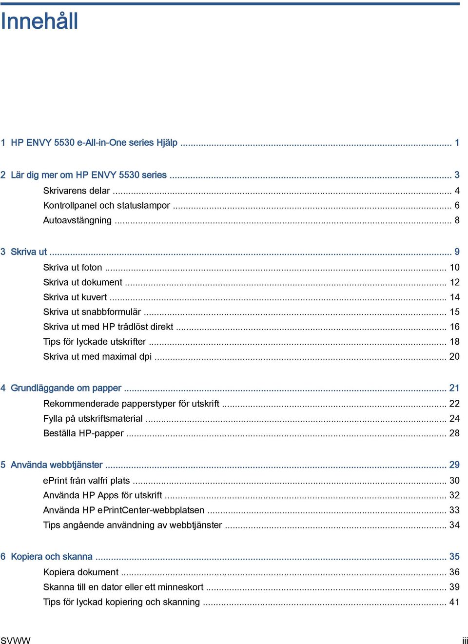 .. 18 Skriva ut med maximal dpi... 20 4 Grundläggande om papper... 21 Rekommenderade papperstyper för utskrift... 22 Fylla på utskriftsmaterial... 24 Beställa HP-papper... 28 5 Använda webbtjänster.