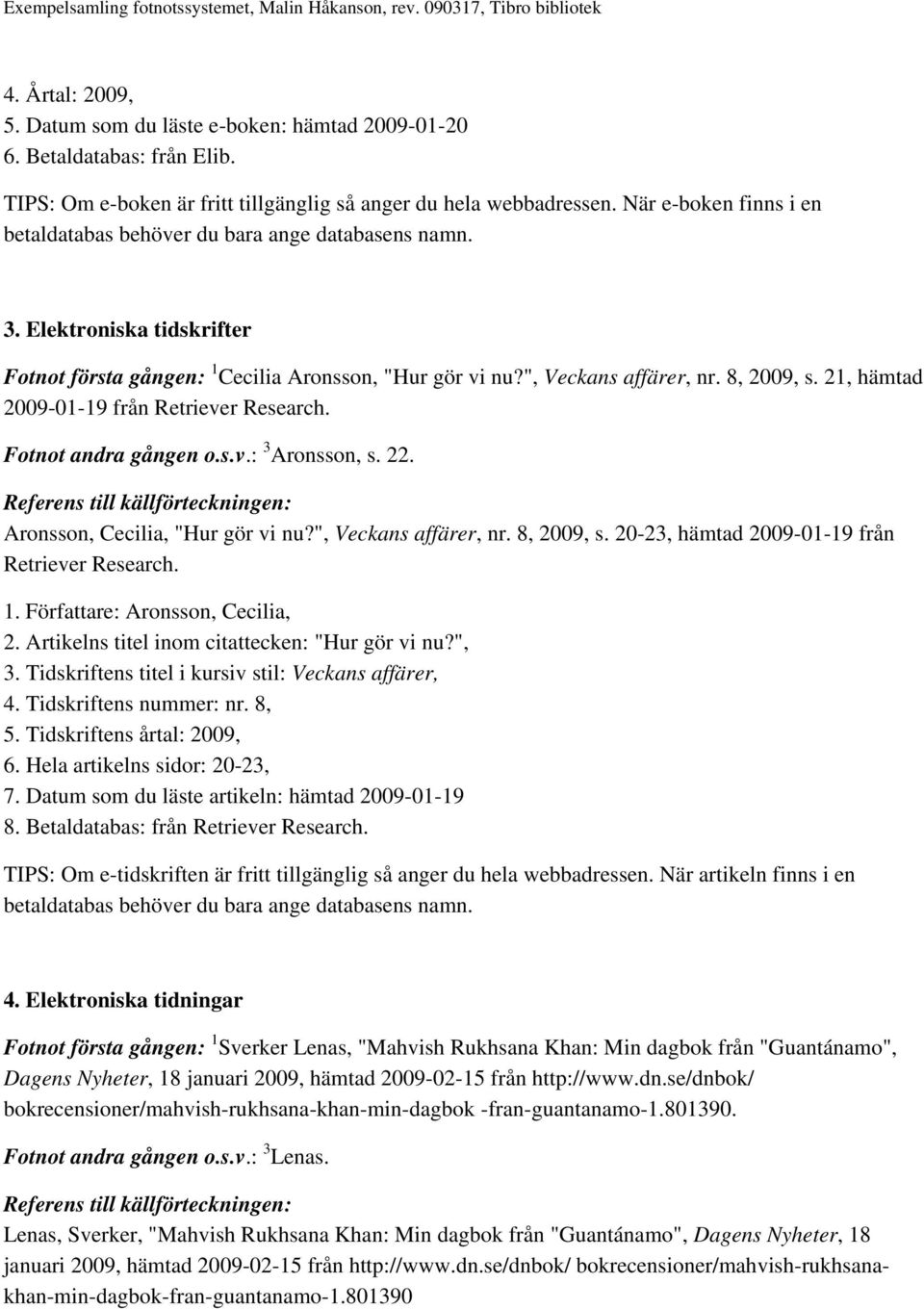 21, hämtad 2009-01-19 från Retriever Research. Fotnot andra gången o.s.v.: 3 Aronsson, s. 22. Aronsson, Cecilia, "Hur gör vi nu?", Veckans affärer, nr. 8, 2009, s.