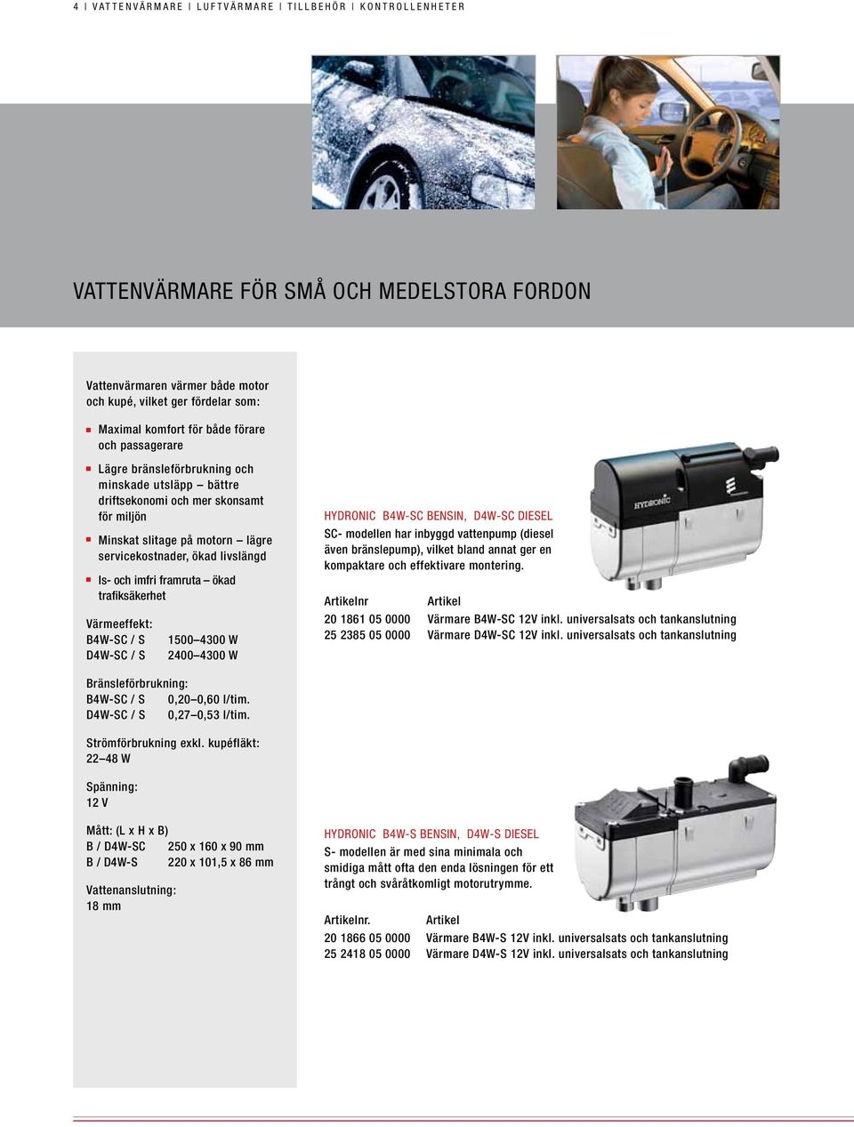 servicekostnader, ökad livslängd Is- och imfri framruta ökad trafiksäkerhet Värmeeffekt: B4W-SC / S D4W-SC / S 1500 4300 W 2400 4300 W Hydronic B4W-SC bensin, D4W-SC diesel SC- modellen har inbyggd