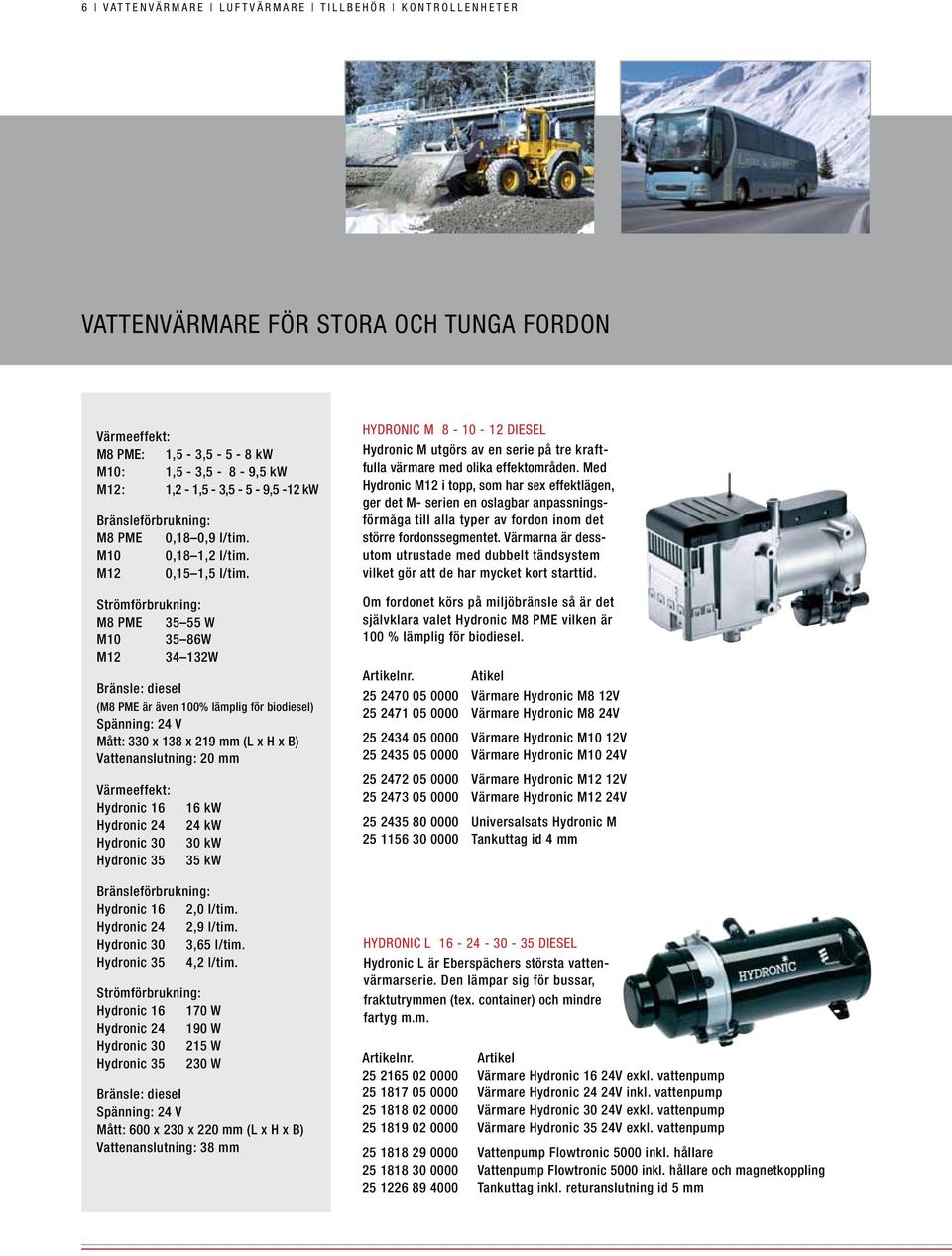 Strömförbrukning: M8 PME 35 55 W M10 35 86W M12 34 132W Bränsle: diesel (M8 PME är även 100% lämplig för biodiesel) Spänning: 24 V Mått: 330 x 138 x 219 mm (L x H x B) Vattenanslutning: 20 mm