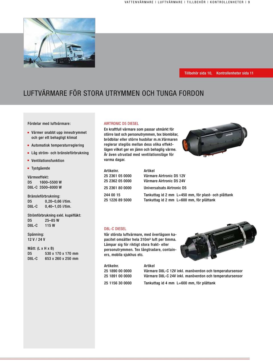 W D8L-C 3500 8000 W Bränsleförbrukning: D5 0,20 0,66 l/tim. D8L-C 0,40 1,05 l/tim. Strömförbrukning exkl.