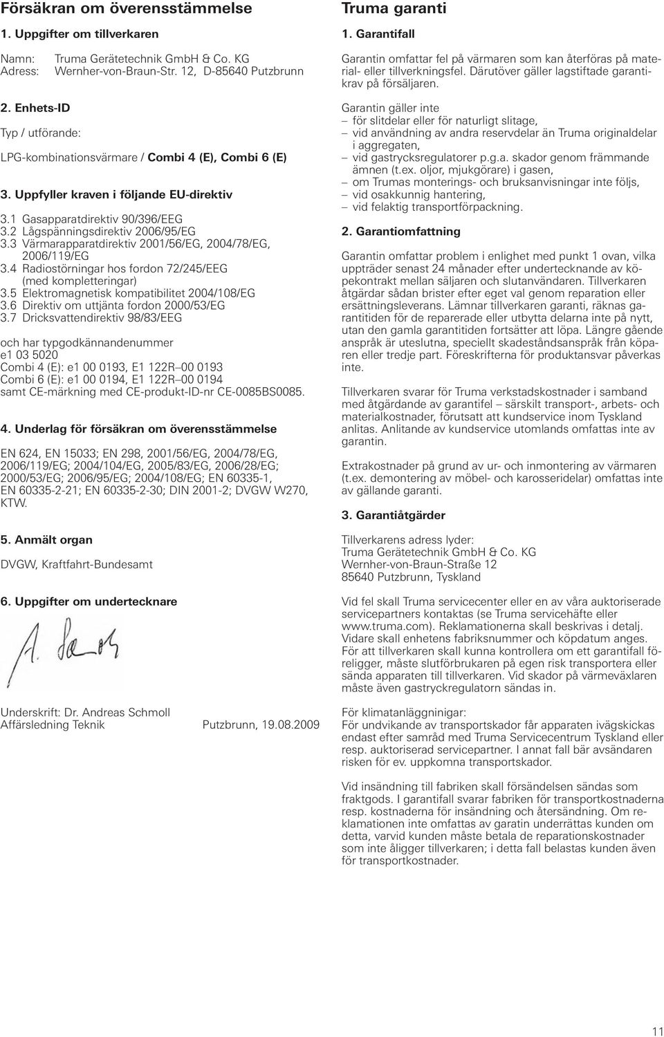 Enhets-ID Typ / utförande: LPG-kombinationsvärmare / Combi 4 (E), Combi 6 (E) 3. Uppfyller kraven i följande EU-direktiv 3.1 Gasapparatdirektiv 90/396/EEG 3.2 Lågspänningsdirektiv 2006/95/EG 3.