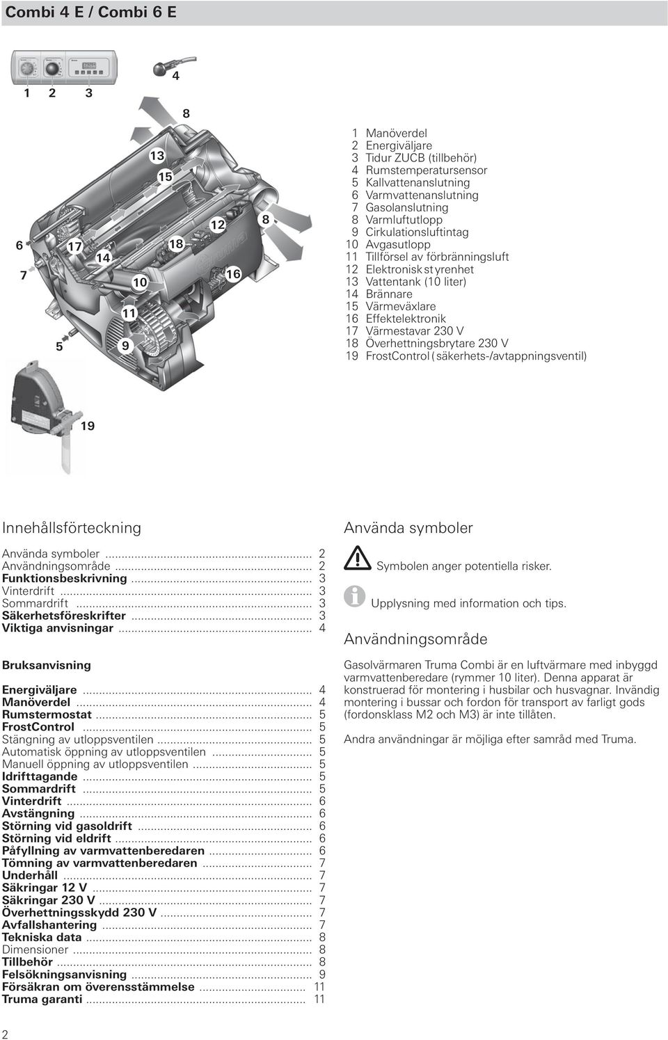 Effektelektronik 17 Värmestavar 230 V 18 Överhettningsbrytare 230 V 19 FrostControl ( säkerhets-/avtappningsventil) 19 Innehållsförteckning Använda symboler Använda symboler... 2 Användningsområde.