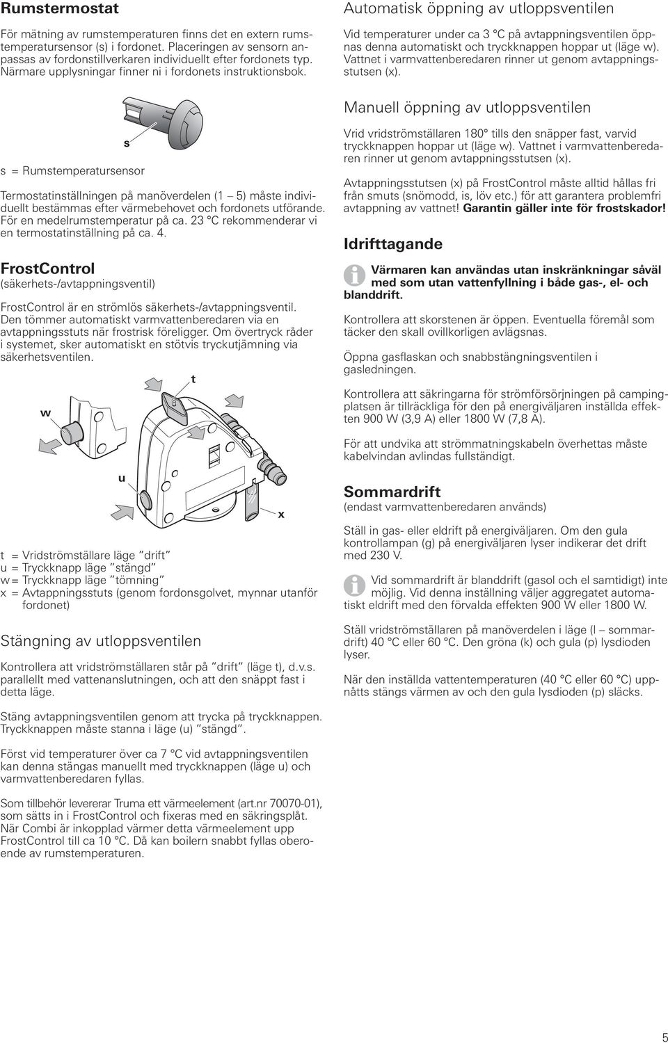 Automatisk öppning av utloppsventilen Vid temperaturer under ca 3 C på avtappningsventilen öppnas denna automatiskt och tryckknappen hoppar ut (läge w).