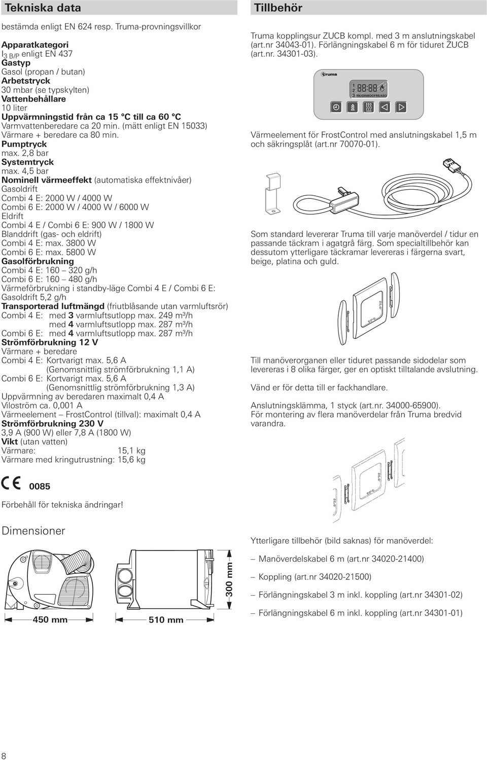 Varmvattenberedare ca 20 min. (mätt enligt EN 15033) Värmare + beredare ca 80 min. Pumptryck max. 2,8 bar Systemtryck max.