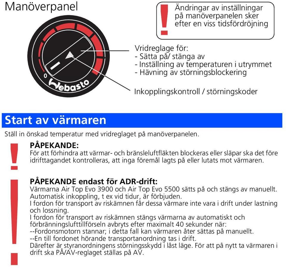 PÅPEKANDE: För att förhindra att värmar- och bränsleluftfläkten blockeras eller släpar ska det före idrifttagandet kontrolleras, att inga föremål lagts på eller lutats mot värmaren.