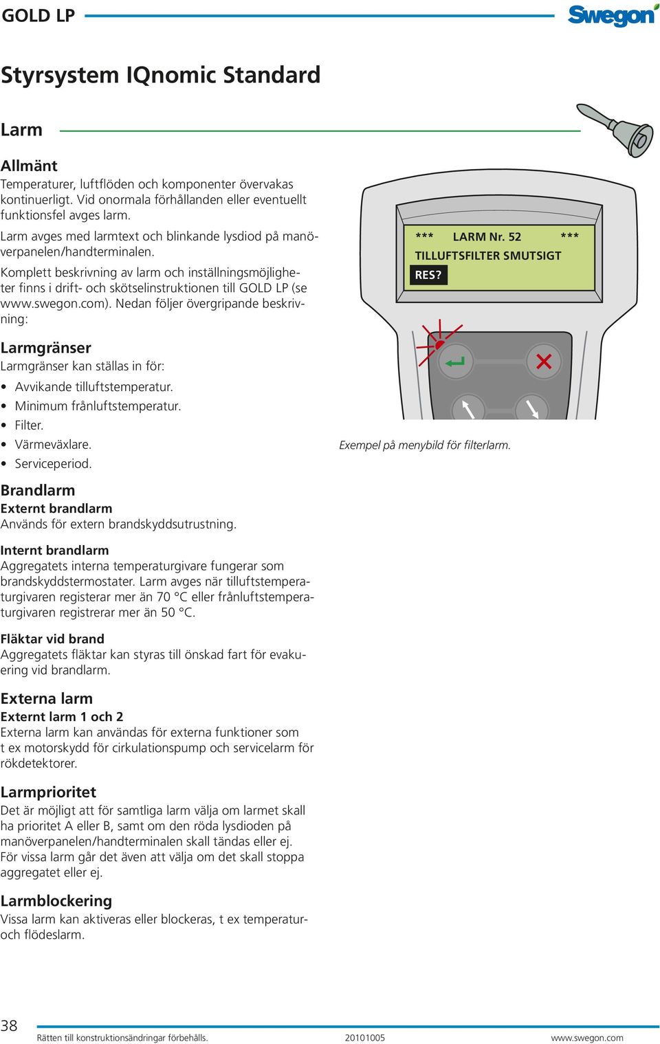 swegon.com). Nedan följer övergripande beskrivning: Larmgränser Larmgränser kan ställas in för: Avvikande tilluftstemperatur. Minimum frånluftstemperatur. Filter. Värmeväxlare. Serviceperiod.
