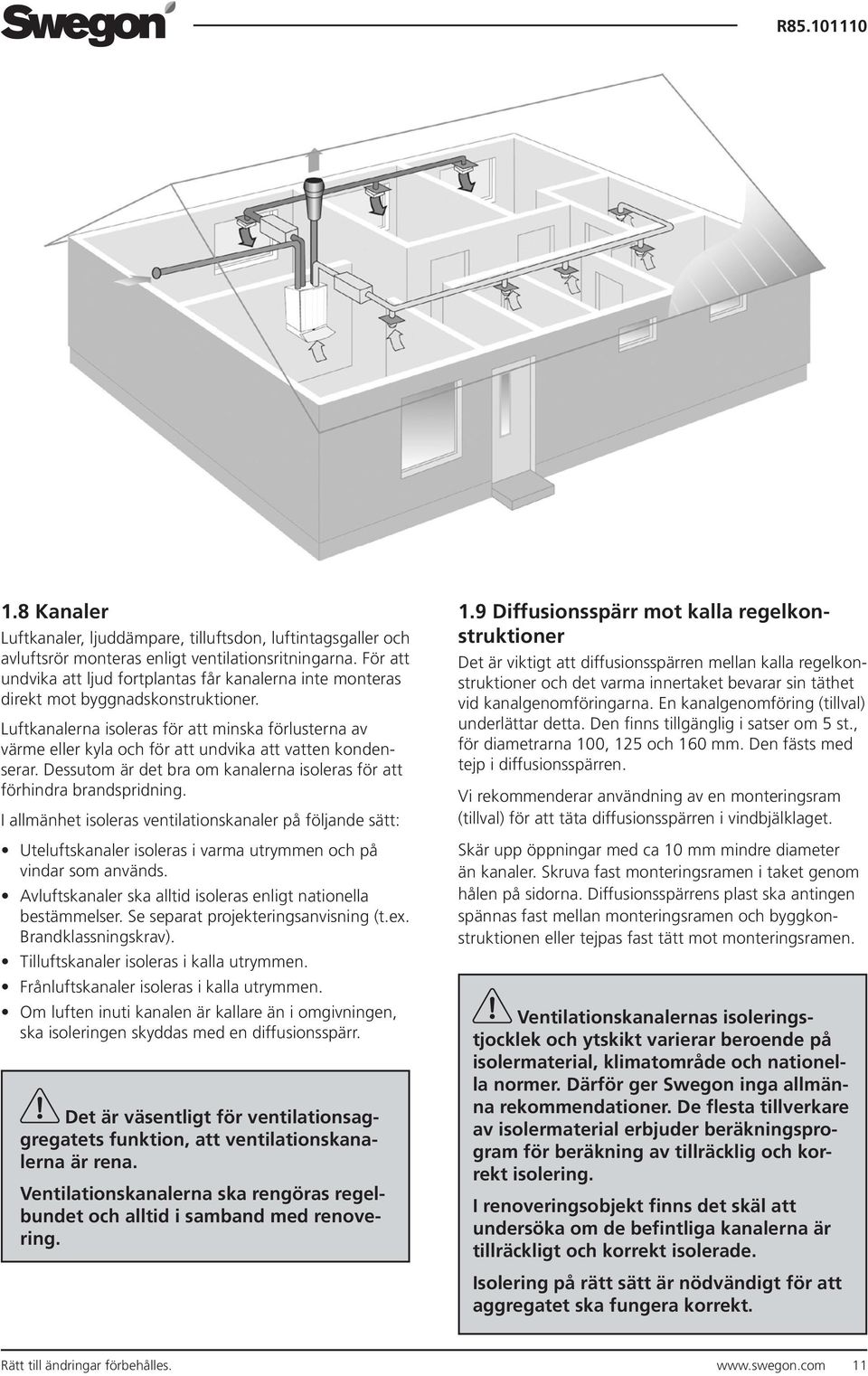 Luftkanalerna isoleras för att minska förlusterna av värme eller kyla och för att undvika att vatten kondenserar. Dessutom är det bra om kanalerna isoleras för att förhindra brandspridning.