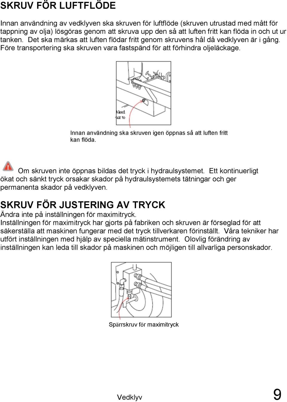 Innan användning ska skruven igen öppnas så att luften fritt kan flöda. Om skruven inte öppnas bildas det tryck i hydraulsystemet.