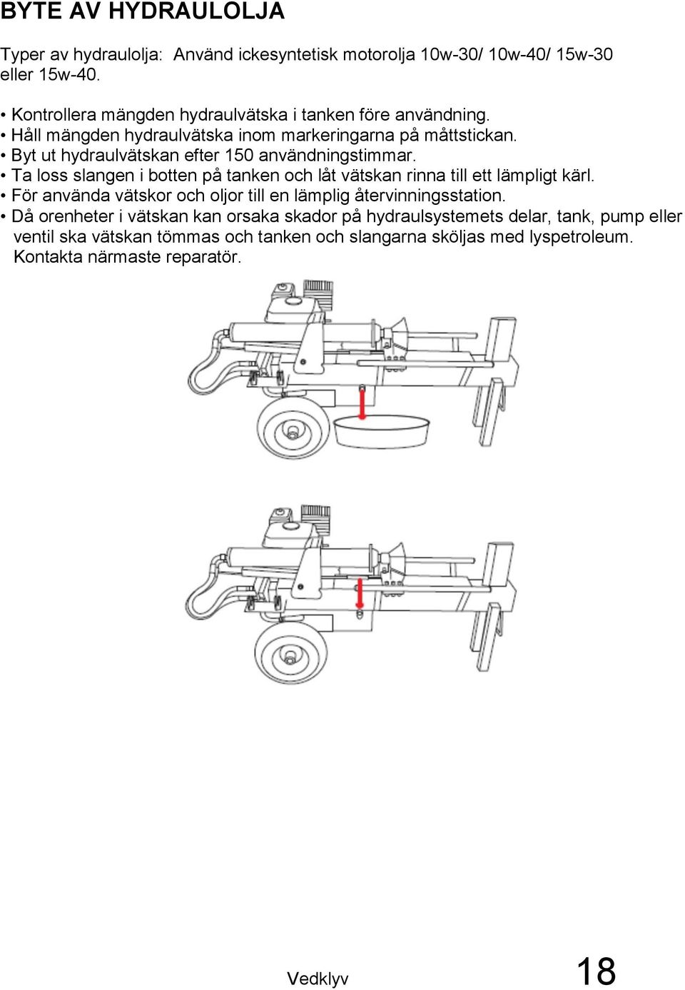 Byt ut hydraulvätskan efter 150 användningstimmar. Ta loss slangen i botten på tanken och låt vätskan rinna till ett lämpligt kärl.