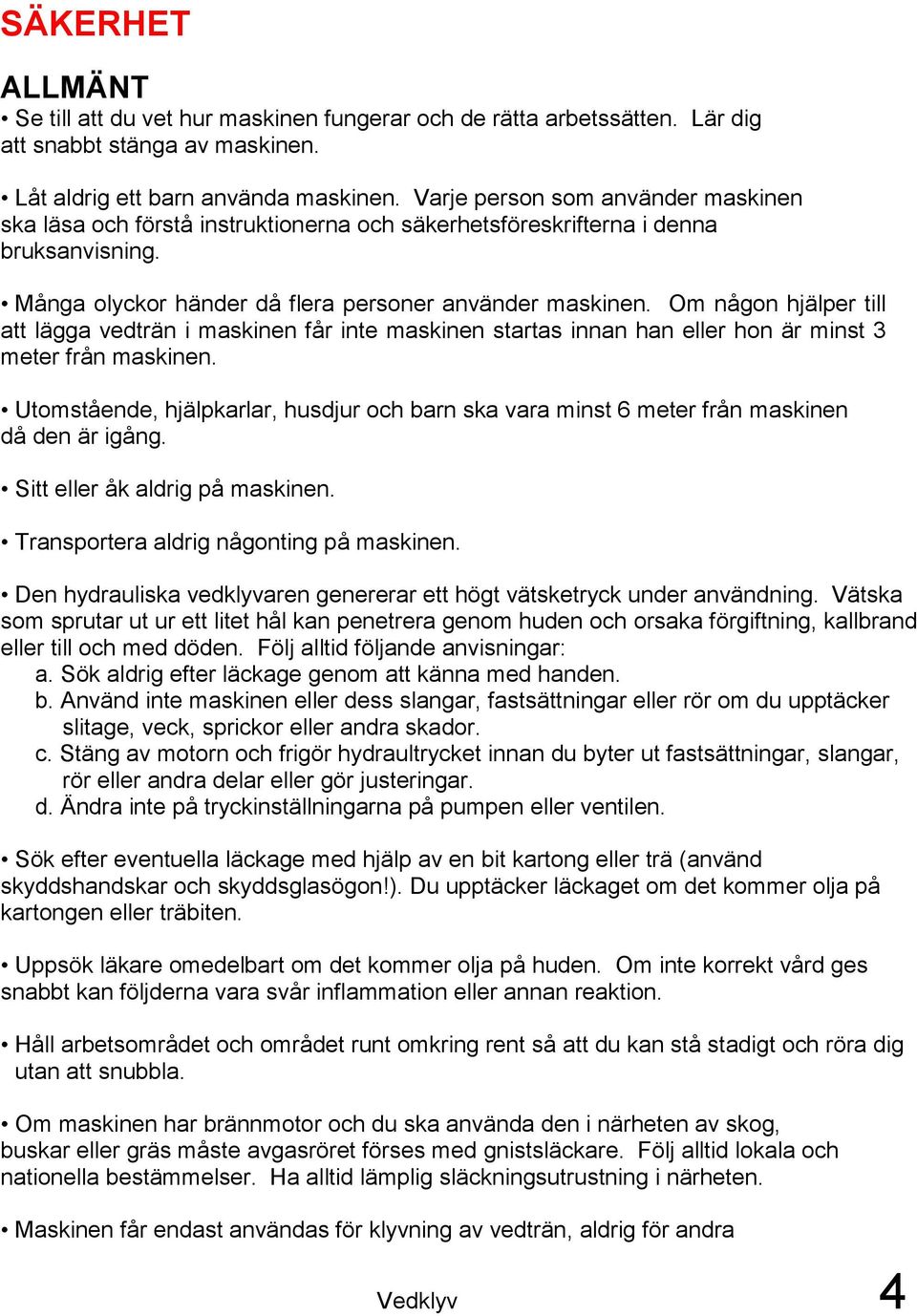 Om någon hjälper till att lägga vedträn i maskinen får inte maskinen startas innan han eller hon är minst 3 meter från maskinen.