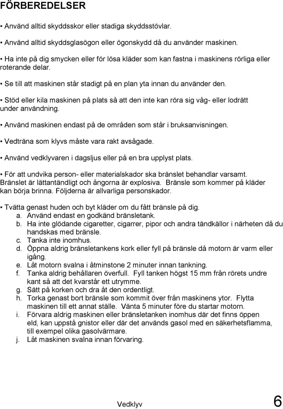 Stöd eller kila maskinen på plats så att den inte kan röra sig våg- eller lodrätt under användning. Använd maskinen endast på de områden som står i bruksanvisningen.