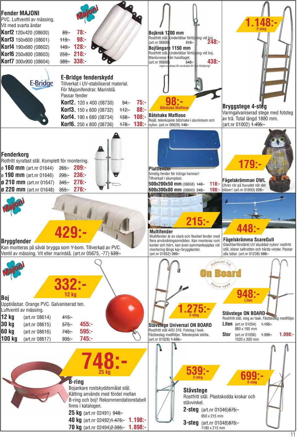 1200 mm Rostfritt stål. Underlättar förtöjning vid boj. (art.nr 06699) 318:- 248:- Bojfångare 1150 mm Rostfritt stål. Underlättar förtöjning vid boj. Manövreras från handtaget. (art.nr 06698) 548:- 438:- Ingen av dessa får användas för fast förtöjning!