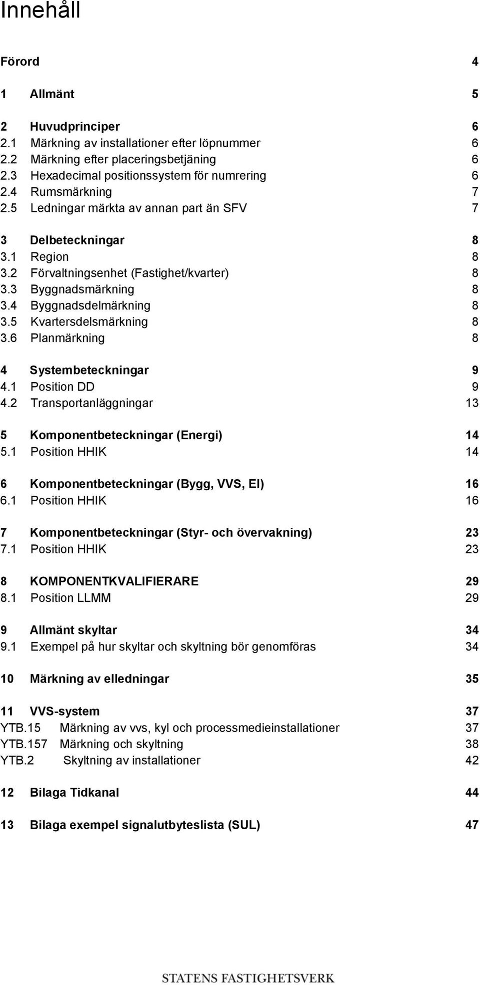 5 Kvartersdelsmärkning 8 3.6 Planmärkning 8 4 Systembeteckningar 9 4.1 Position DD 9 4.2 Transportanläggningar 13 5 Komponentbeteckningar (Energi) 14 5.