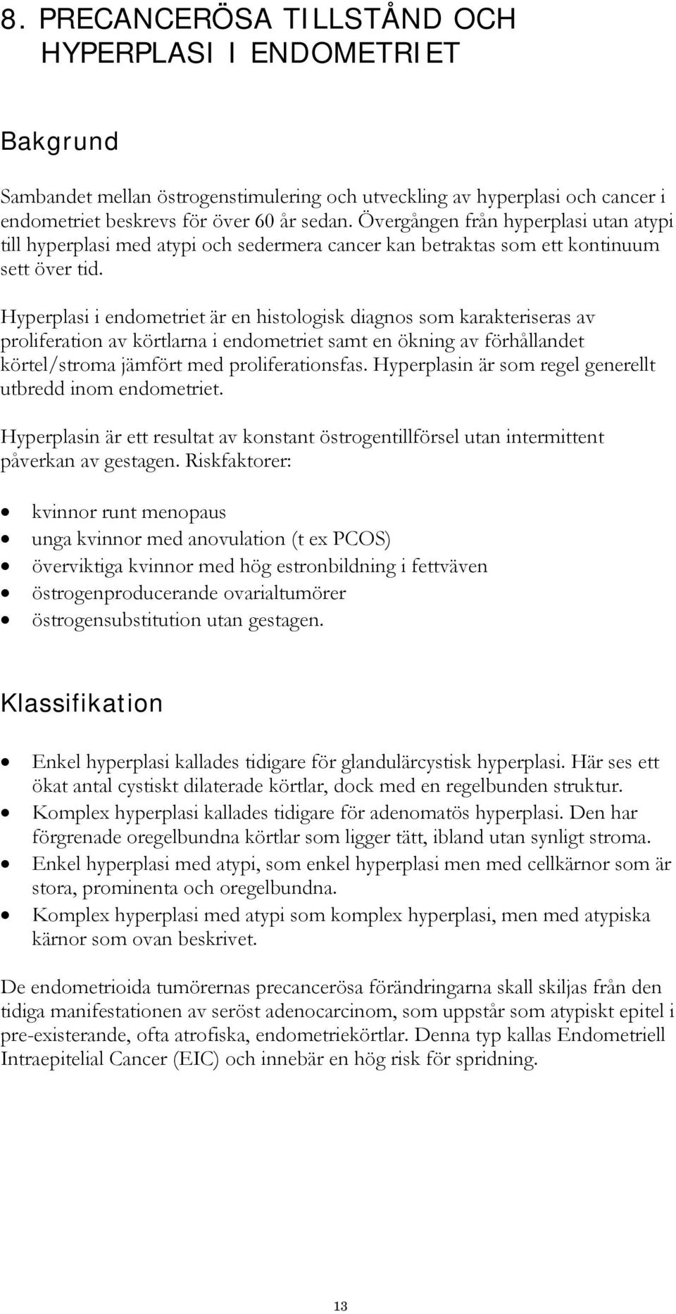 Hyperplasi i endometriet är en histologisk diagnos som karakteriseras av proliferation av körtlarna i endometriet samt en ökning av förhållandet körtel/stroma jämfört med proliferationsfas.