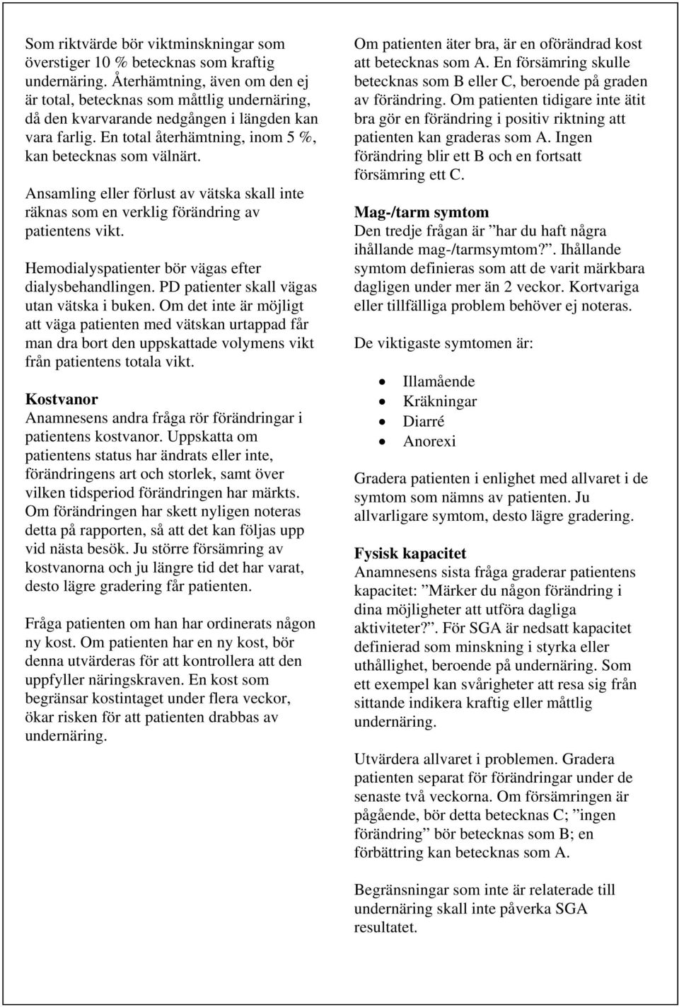 Ansamling eller förlust av vätska skall inte räknas som en verklig förändring av patientens vikt. Hemodialyspatienter bör vägas efter dialysbehandlingen. PD patienter skall vägas utan vätska i buken.