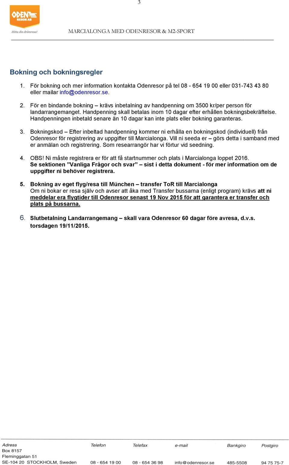 Handpenningen inbetald senare än 10 dagar kan inte plats eller bokning garanteras. 3.