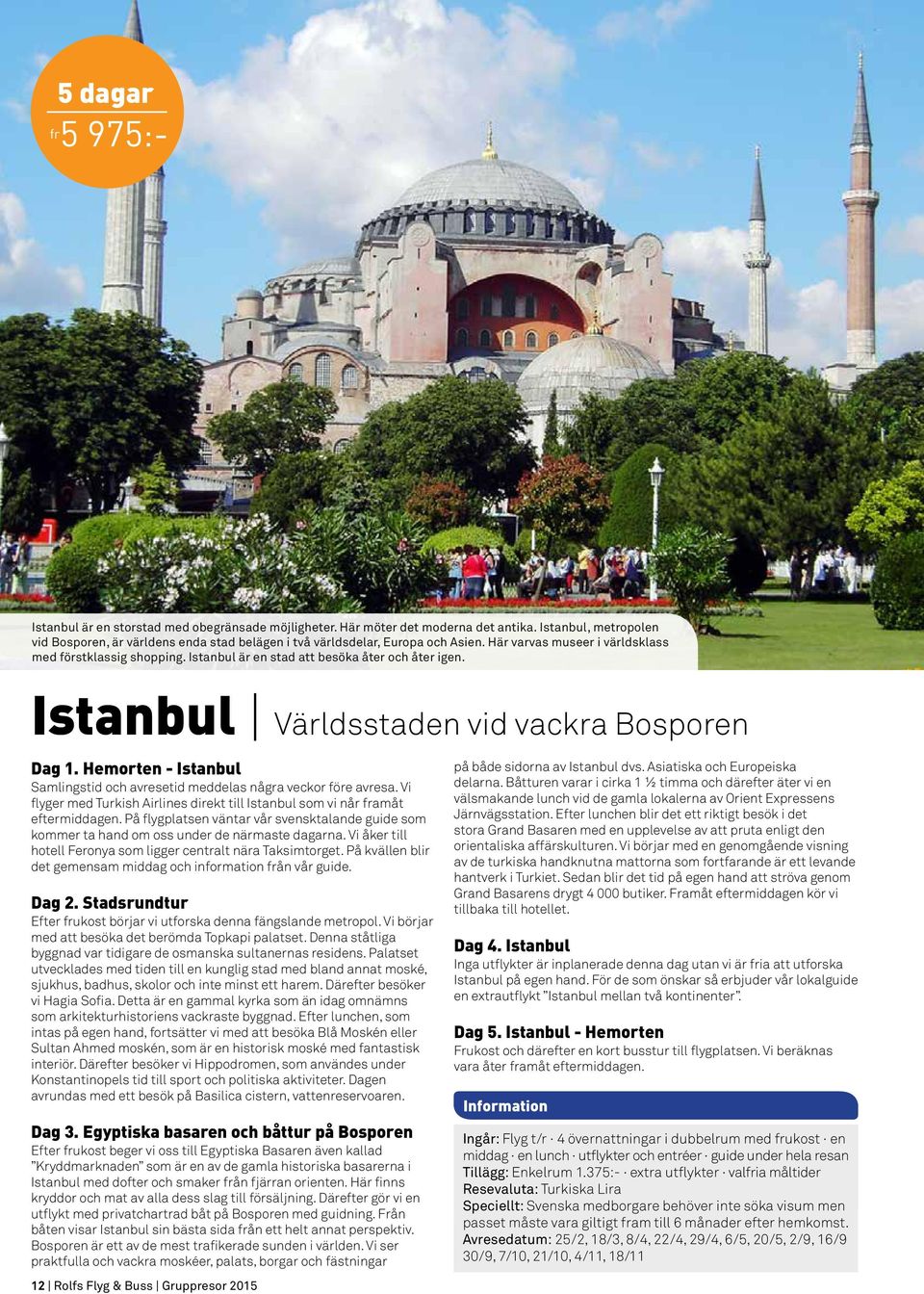 Istanbul är en stad att besöka åter och åter igen. Istanbul Världsstaden vid vackra Bosporen Dag 1. Hemorten - Istanbul Samlingstid och avresetid meddelas några veckor före avresa.