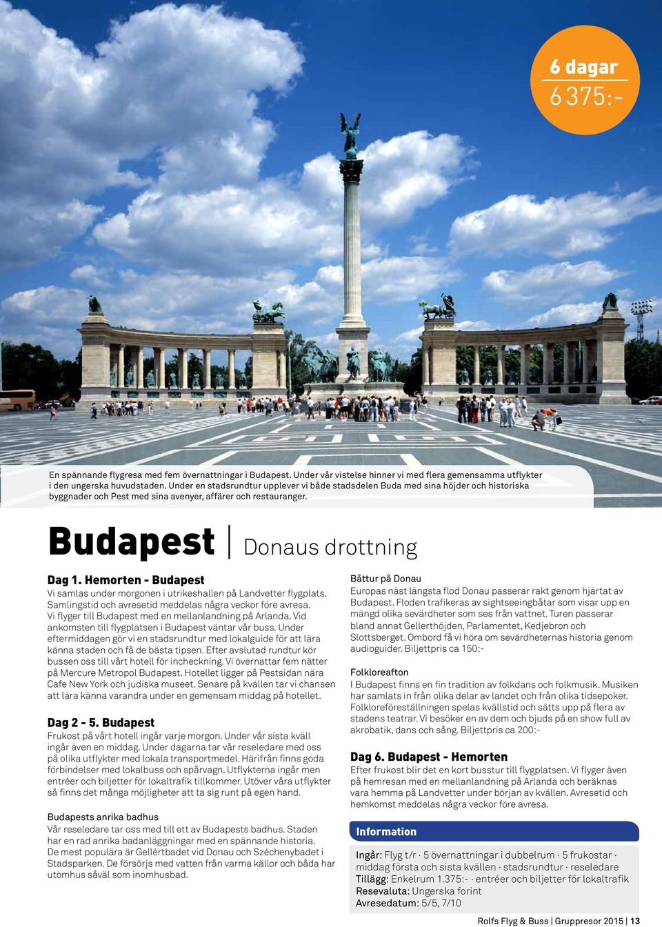 Hemorten - Budapest Vi samlas under morgonen i utrikeshallen på Landvetter flygplats. Samlingstid och avresetid meddelas några veckor före avresa.