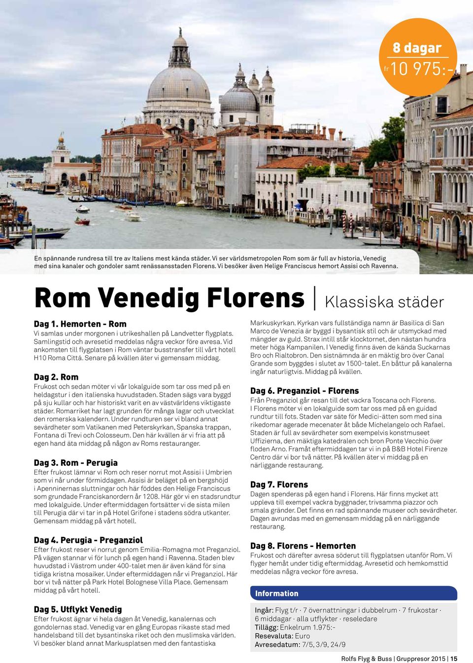 Rom Venedig Florens Klassiska städer Dag 1. Hemorten - Rom Vi samlas under morgonen i utrikeshallen på Landvetter flygplats. Samlingstid och avresetid meddelas några veckor före avresa.